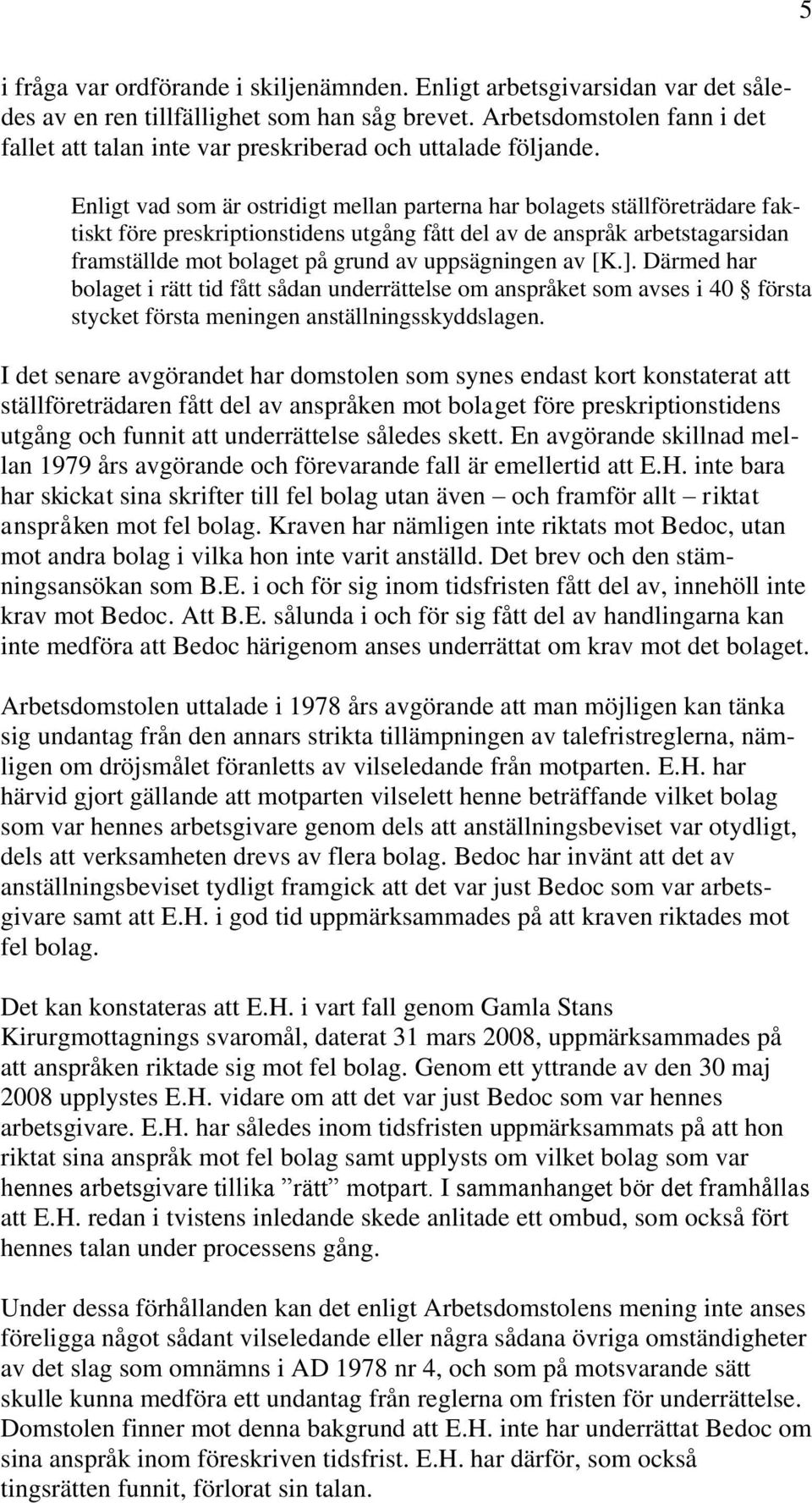 Enligt vad som är ostridigt mellan parterna har bolagets ställföreträdare faktiskt före preskriptionstidens utgång fått del av de anspråk arbetstagarsidan framställde mot bolaget på grund av