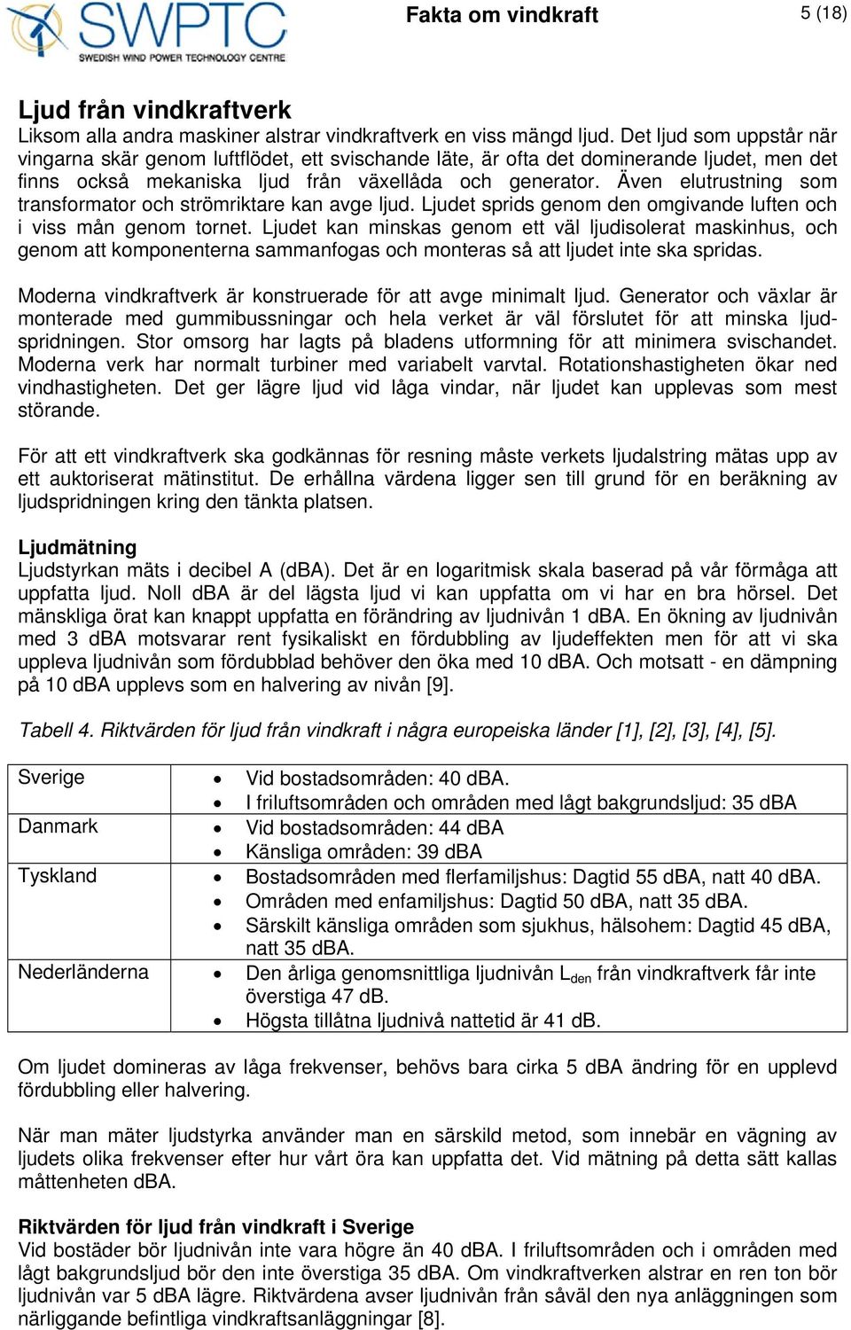 Även elutrustning som transformator och strömriktare kan avge ljud. Ljudet sprids genom den omgivande luften och i viss mån genom tornet.