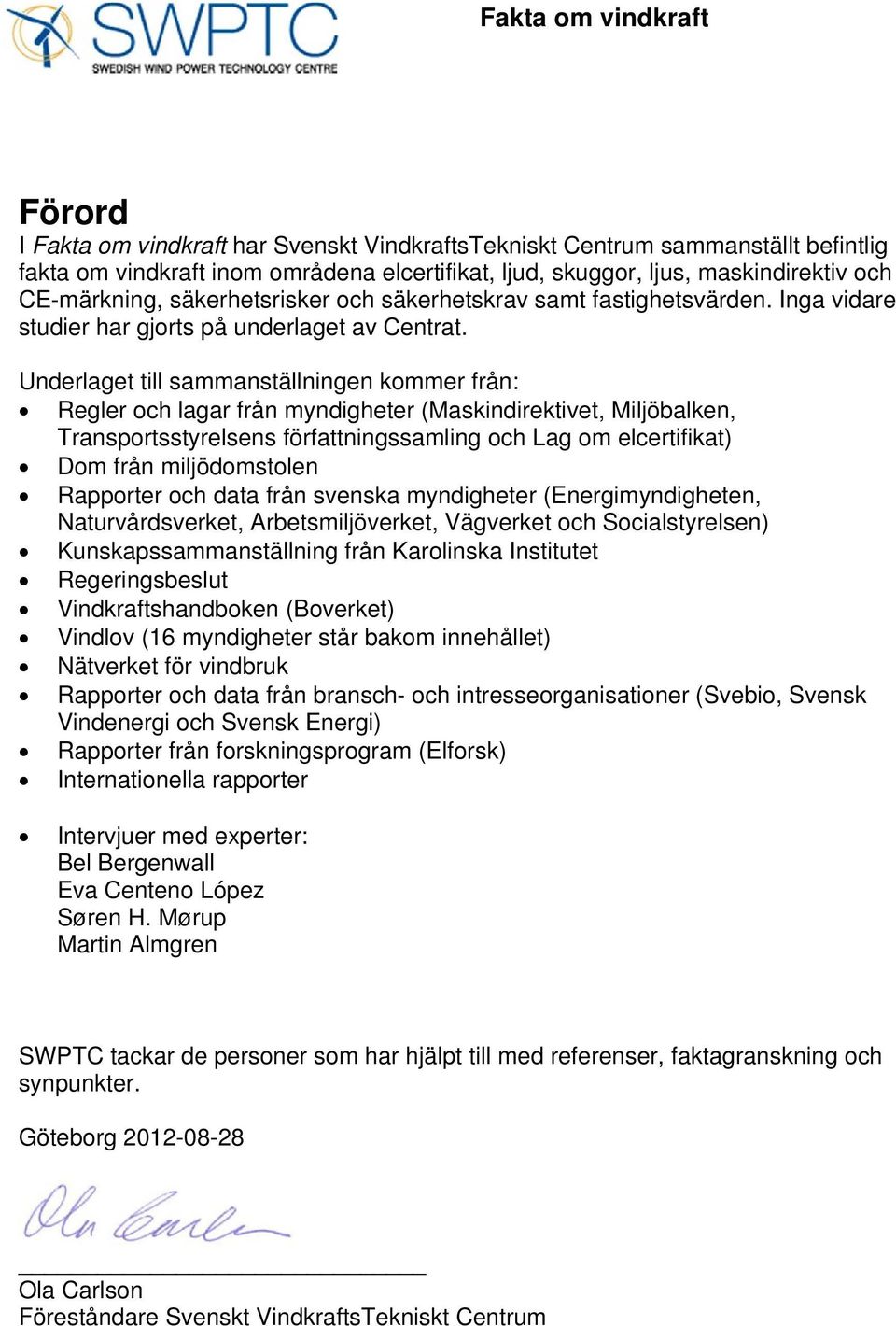 Underlaget till sammanställningen kommer från: Regler och lagar från myndigheter (Maskindirektivet, Miljöbalken, Transportsstyrelsens författningssamling och Lag om elcertifikat) Dom från