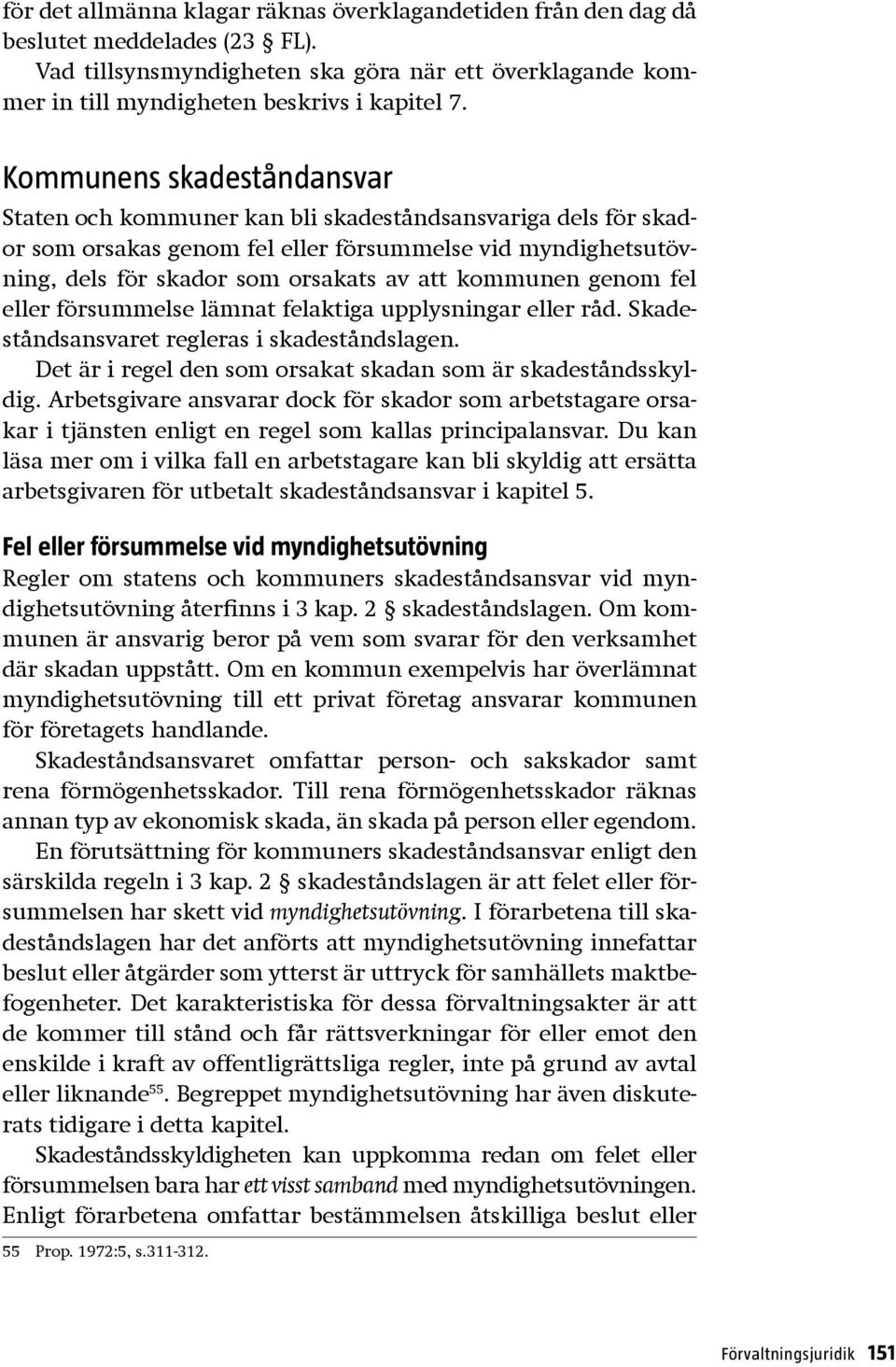 kommunen genom fel eller försummelse lämnat felaktiga upplysningar eller råd. Skadeståndsansvaret regleras i skadeståndslagen. Det är i regel den som orsakat skadan som är skadeståndsskyldig.