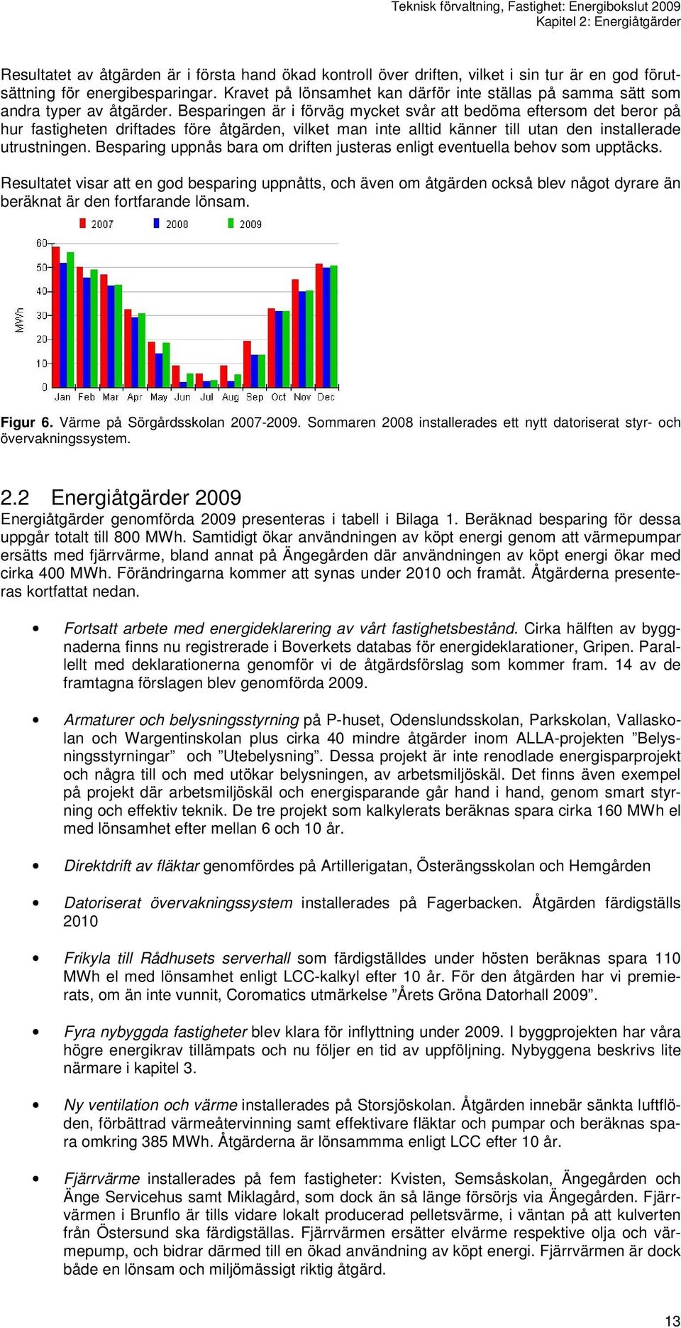 Besparingen är i förväg mycket svår att bedöma eftersom det beror på hur fastigheten driftades före åtgärden, vilket man inte alltid känner till utan den installerade utrustningen.