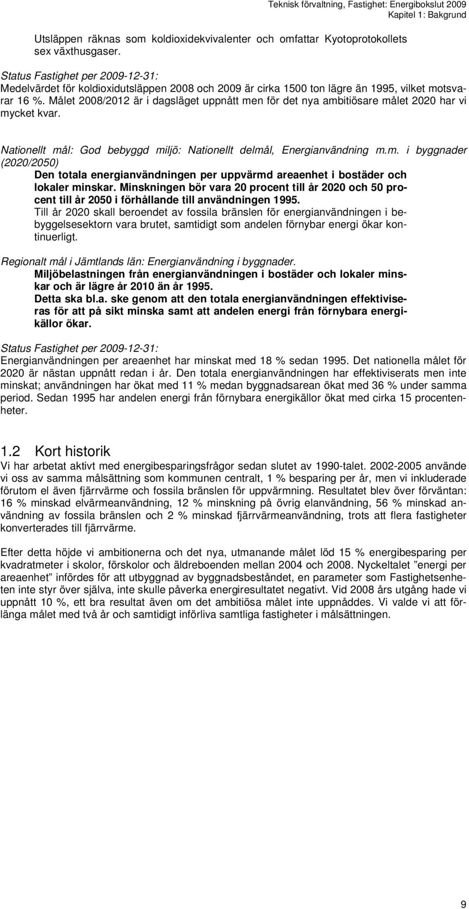 Målet 2008/2012 är i dagsläget uppnått men för det nya ambitiösare målet 2020 har vi mycket kvar. Nationellt mål: God bebyggd miljö: Nationellt delmål, Energianvändning m.m. i byggnader (2020/2050) Den totala energianvändningen per uppvärmd areaenhet i bostäder och lokaler minskar.