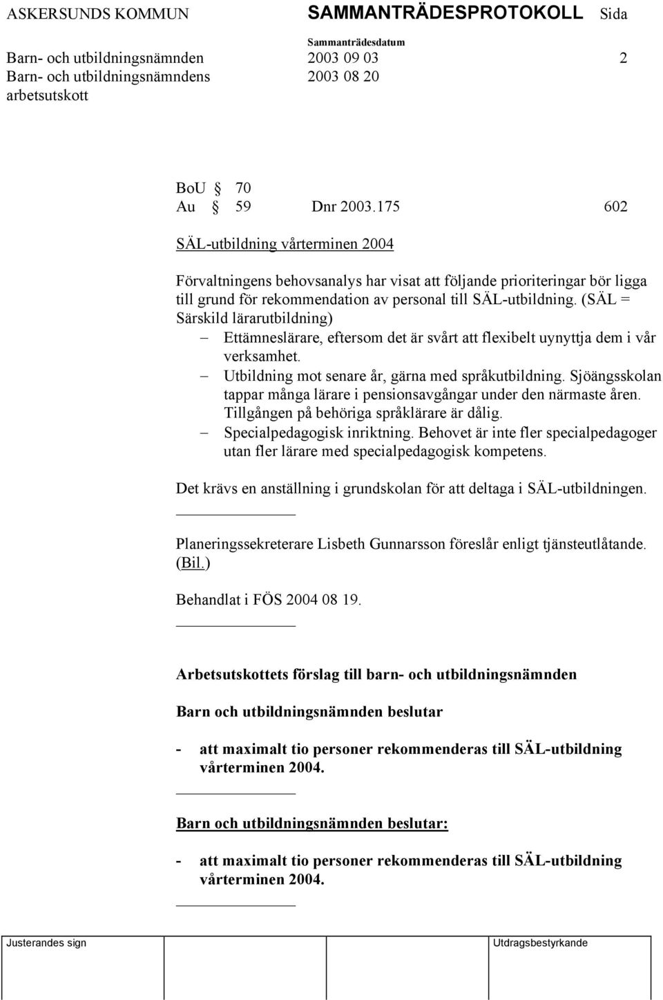 (SÄL = Särskild lärarutbildning) Ettämneslärare, eftersom det är svårt att flexibelt uynyttja dem i vår verksamhet. Utbildning mot senare år, gärna med språkutbildning.