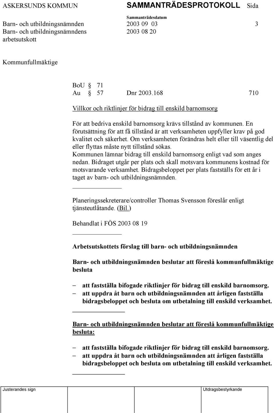 En förutsättning för att få tillstånd är att verksamheten uppfyller krav på god kvalitet och säkerhet. Om verksamheten förändras helt eller till väsentlig del eller flyttas måste nytt tillstånd sökas.