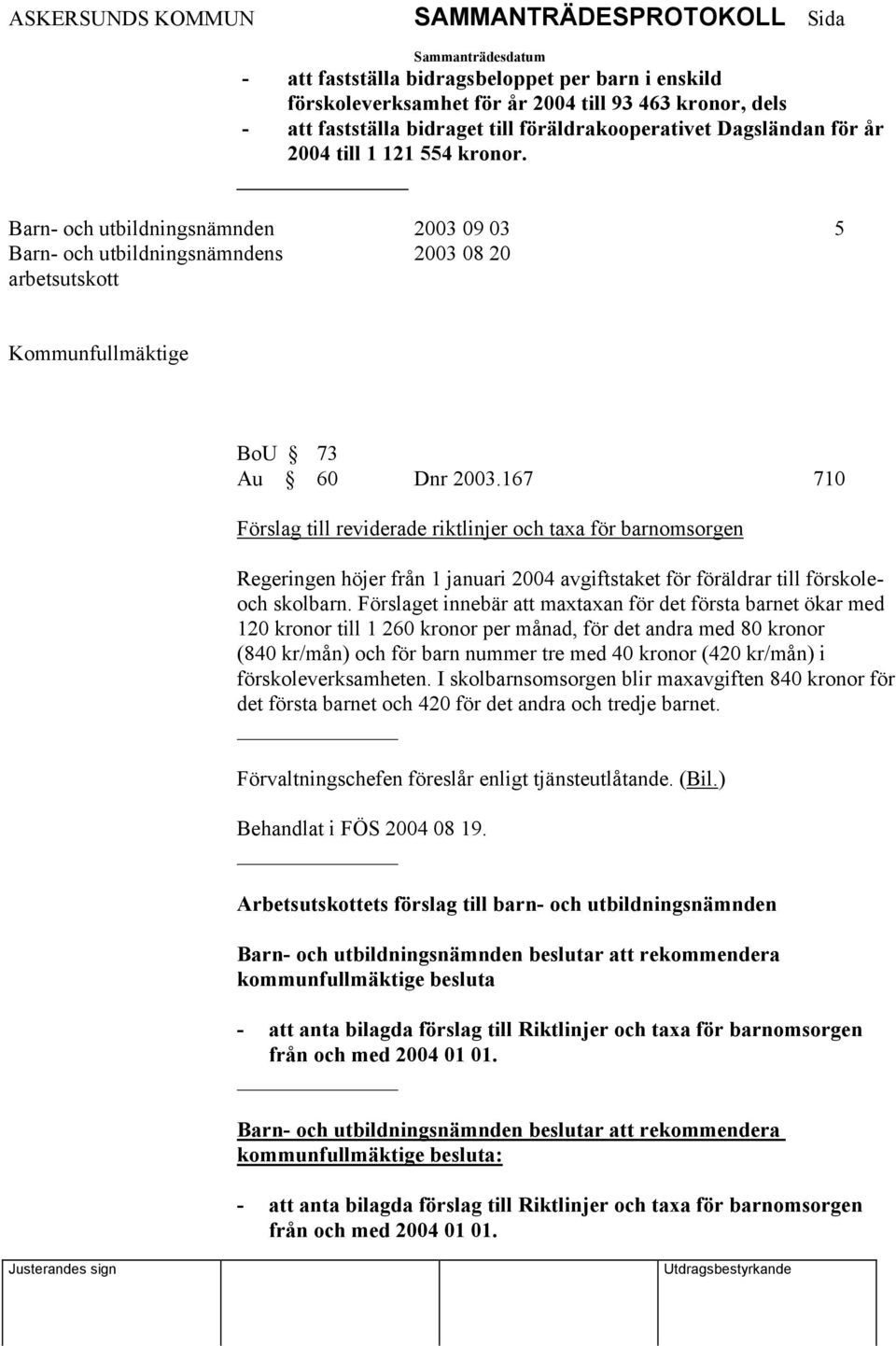 167 710 Förslag till reviderade riktlinjer och taxa för barnomsorgen Regeringen höjer från 1 januari 2004 avgiftstaket för föräldrar till förskoleoch skolbarn.