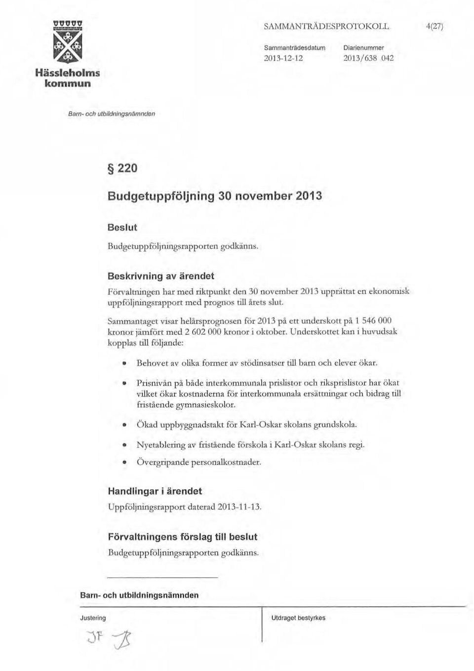 Sammantaget visar helårsprognosen för 2013 på ett underskott på l 546 000 kronor jämfört tned 2 602 000 kronor i oktober.