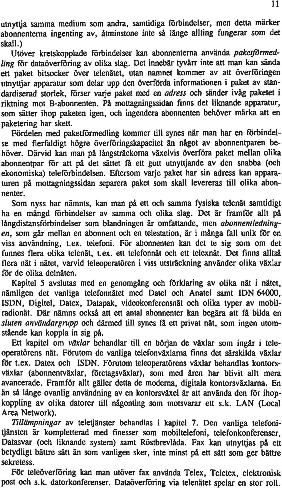 Det innebär tyvärr inte att man kan sända ett paket bitsocker över telenätet, utan namnet kommer av att överföringen utnyttjar apparatur som delar upp den överförda informationen i paket av