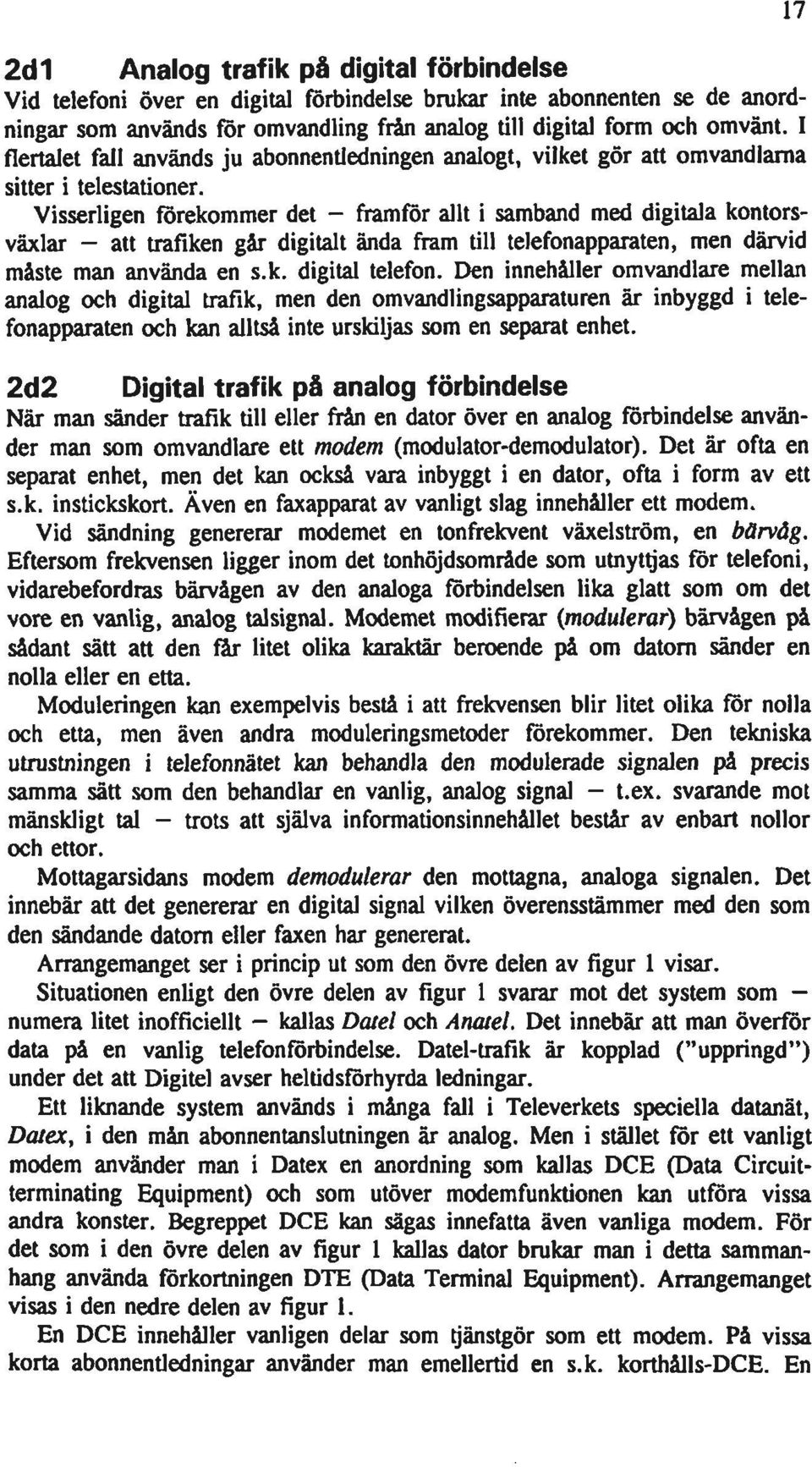 Visserligen förekommer det - framför allt i samband med digitala kontorsväxlar - att trafiken går digitalt ända fram till telefonapparaten, men därvid måste man använda en s.k. digital telefon.