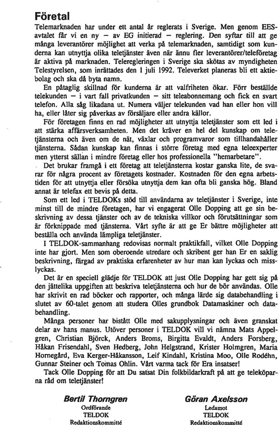 marknaden. Teleregleringen i Sverige ska skötas av myndigheten Telestyrelsen, som inrättades den 1 juli 1992. Televerket planeras bli ett aktiebolag och ska då byta namn.