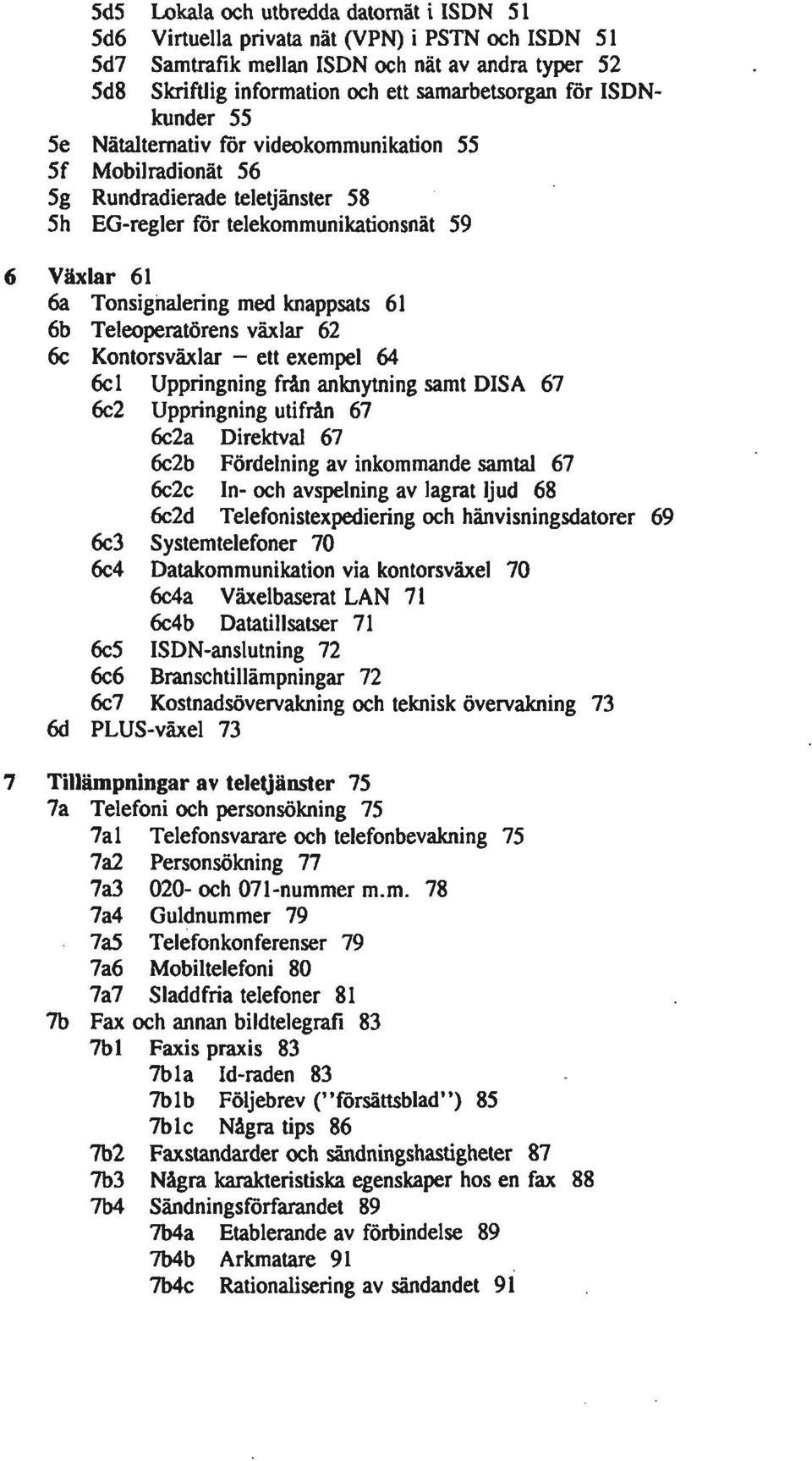 6b Teleoperatörens växlar 62 6c Kontorsväxlar - ett exempel 64 6c 1 Uppringning firån anknytning samt DISA 67 6c2 Uppringning utifrån 67 6c2a Direktval 67 6c2b Fördelning av inkommande samtal 67 6c2c