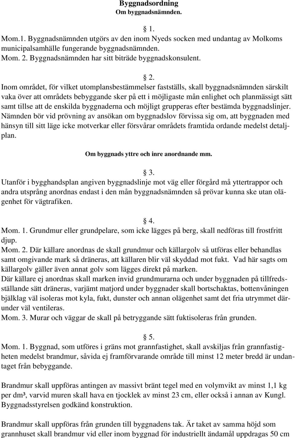 Inom området, för vilket utomplansbestämmelser fastställs, skall byggnadsnämnden särskilt vaka över att områdets bebyggande sker på ett i möjligaste mån enlighet och planmässigt sätt samt tillse att