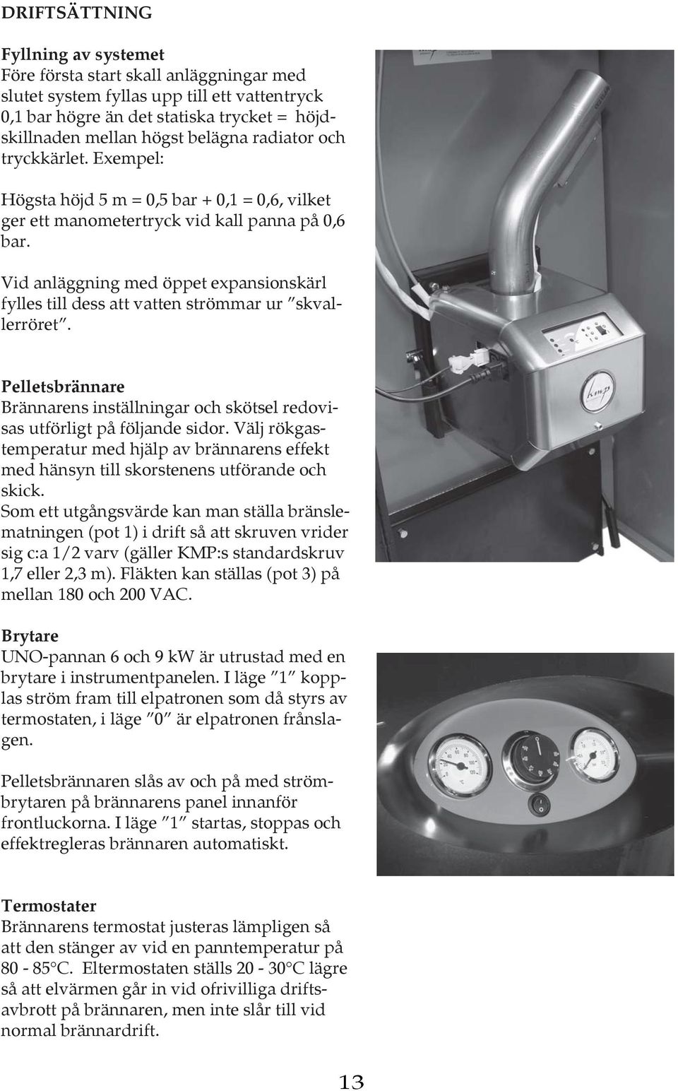 Vid anläggning med öppet expansionskärl fylles till dess att vatten strömmar ur skvallerröret. Pelletsbrännare Brännarens inställningar och skötsel redovisas utförligt på följande sidor.