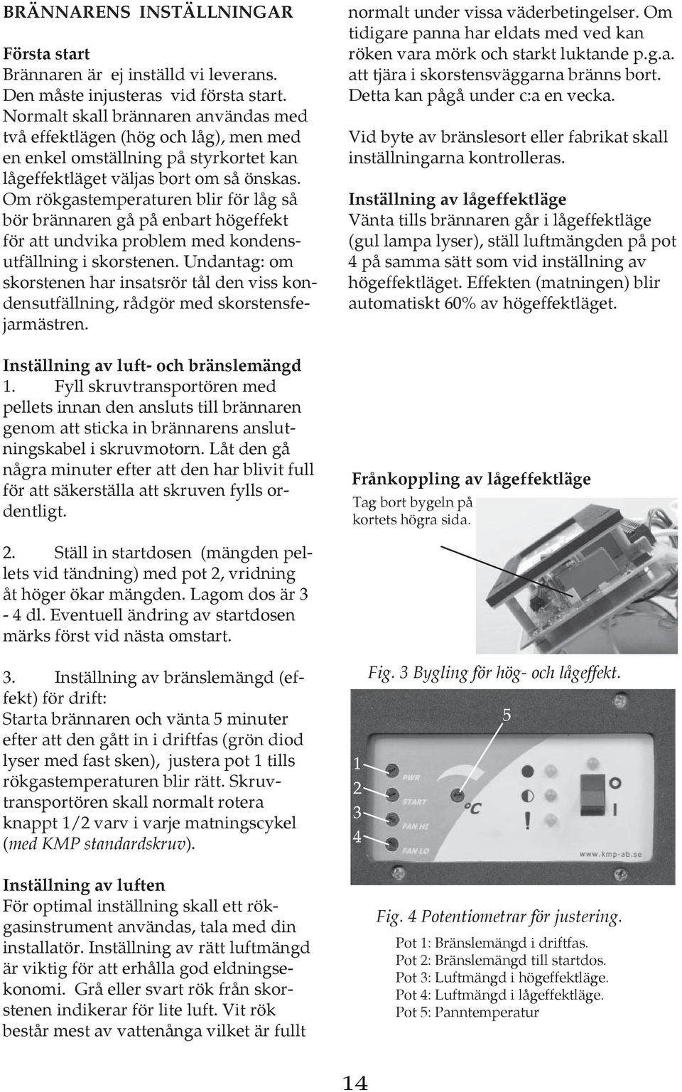 Om rökgastemperaturen blir för låg så bör brännaren gå på enbart hög ef fekt för att und vi ka pro blem med kon dens - utfällning i skorstenen.