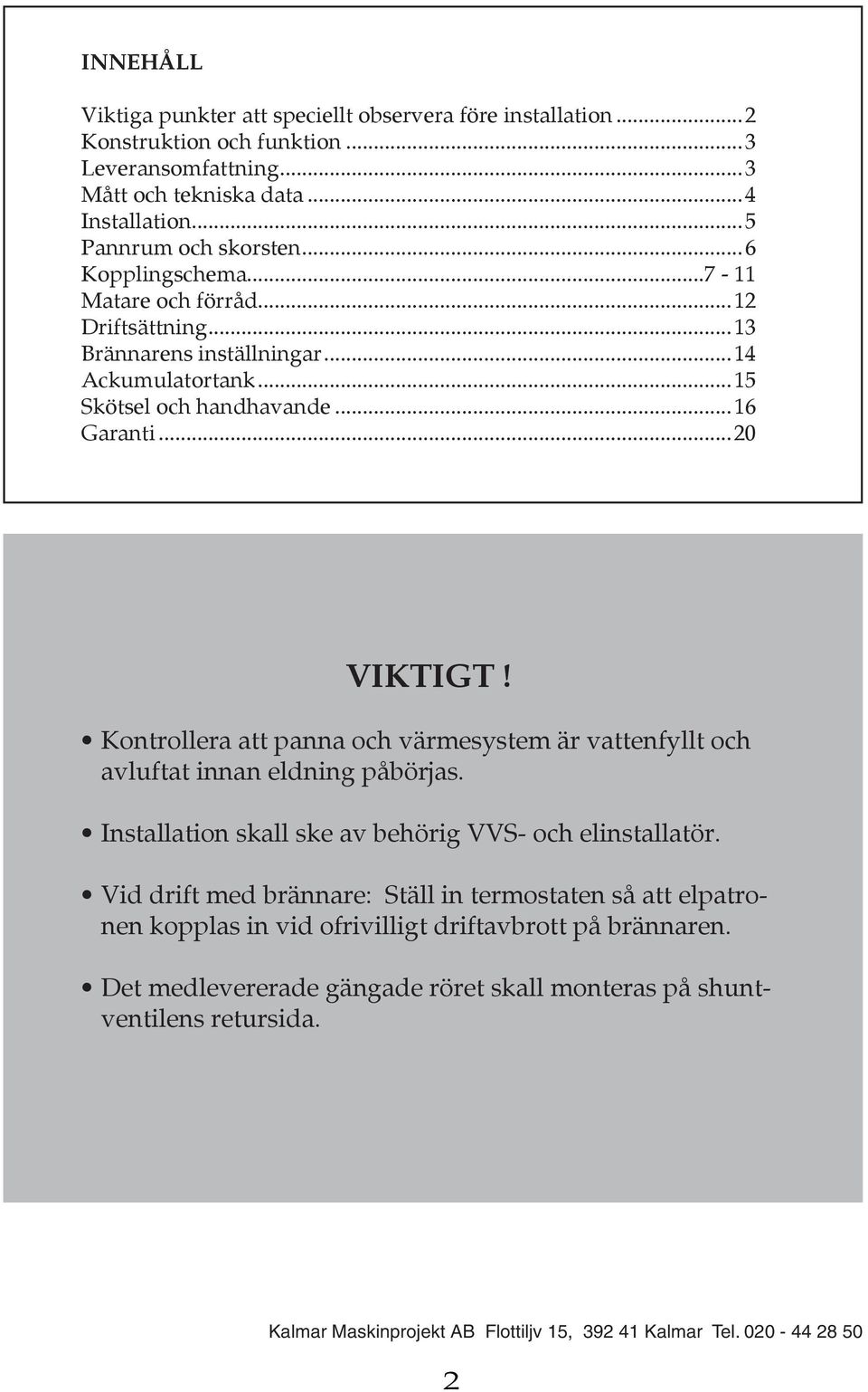 Kontrollera att panna och värmesystem är vattenfyllt och avluftat innan eldning påbörjas. Installation skall ske av behörig VVS- och elinstallatör.