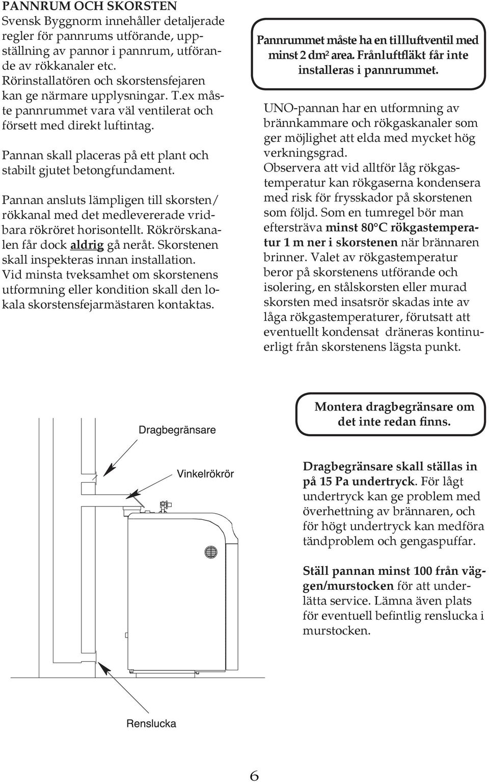 Pannan skall placeras på ett plant och stabilt gjutet betongfundament. Pannan ansluts lämpligen till skorsten/ rökkanal med det medlevererade vridbara rökröret horisontellt.