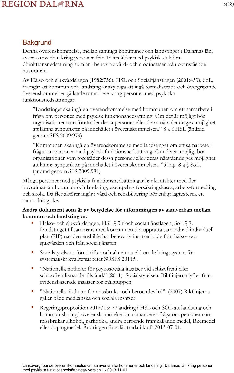 Av Hälso och sjukvårdslagen (1982:736), HSL och Socialtjänstlagen (2001:453), SoL, framgår att kommun och landsting är skyldiga att ingå formaliserade och övergripande överenskommelser gällande