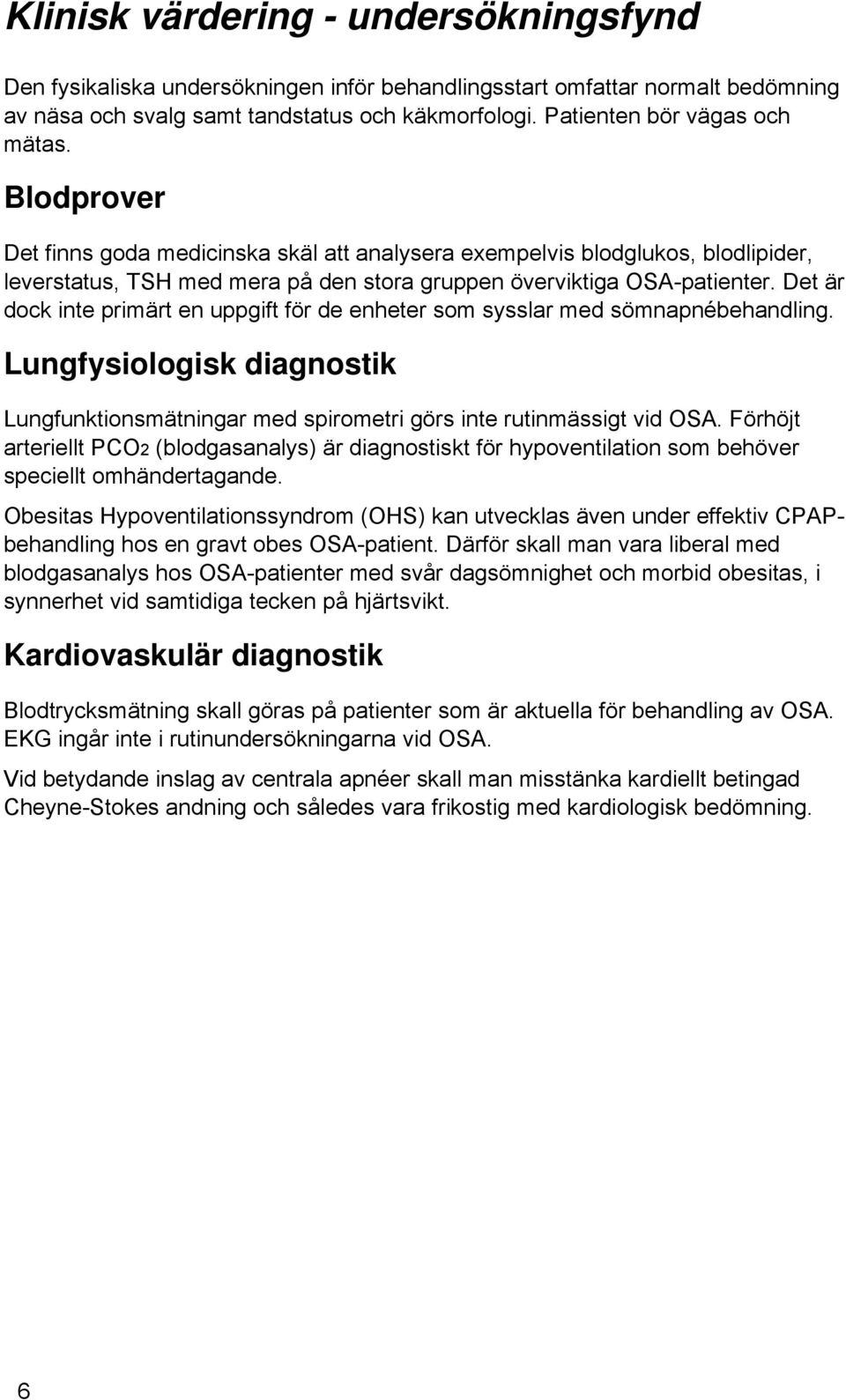 Det är dock inte primärt en uppgift för de enheter som sysslar med sömnapnébehandling. Lungfysiologisk diagnostik Lungfunktionsmätningar med spirometri görs inte rutinmässigt vid OSA.