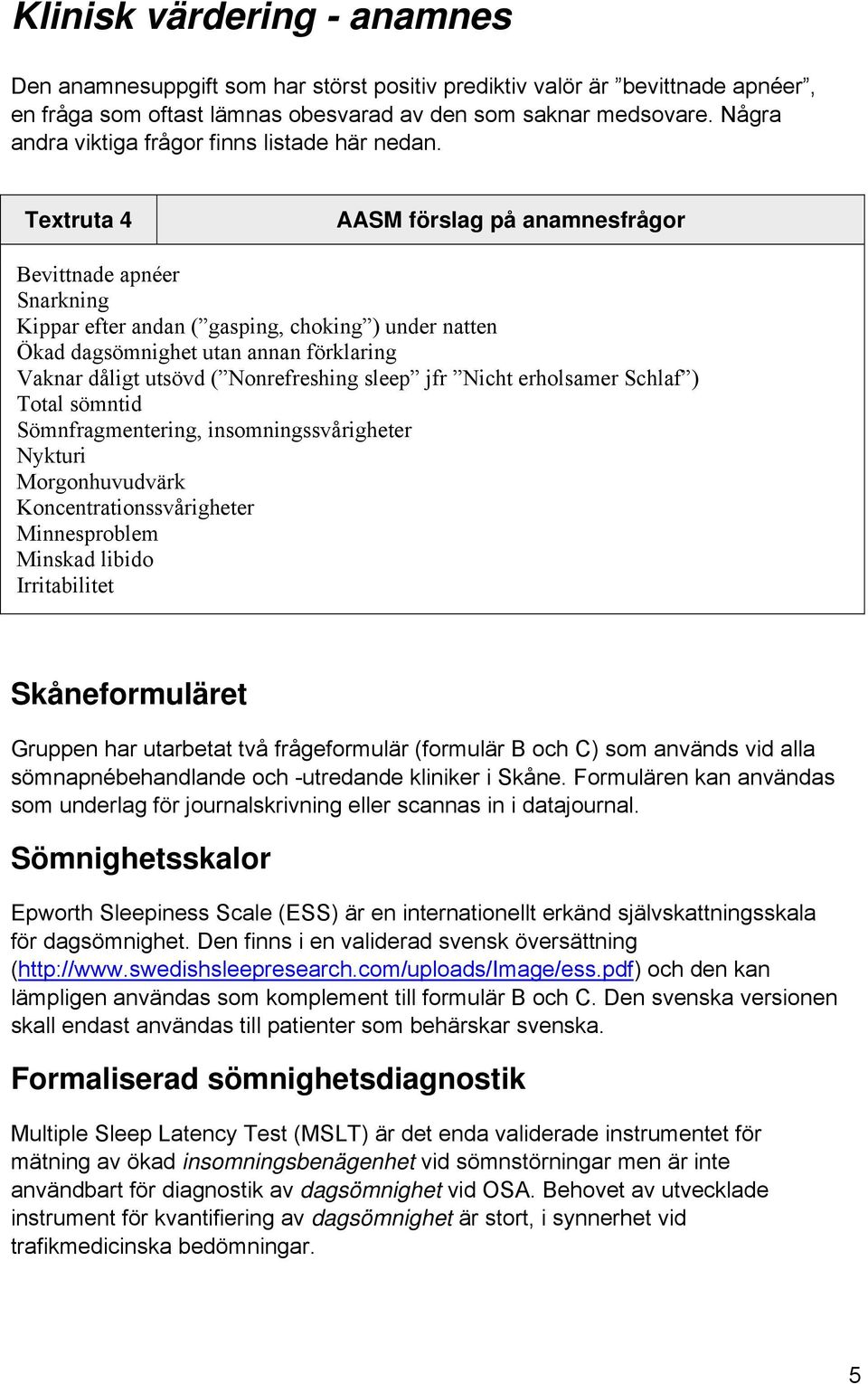 Textruta 4 AASM förslag på anamnesfrågor Bevittnade apnéer Snarkning Kippar efter andan ( gasping, choking ) under natten Ökad dagsömnighet utan annan förklaring Vaknar dåligt utsövd ( Nonrefreshing