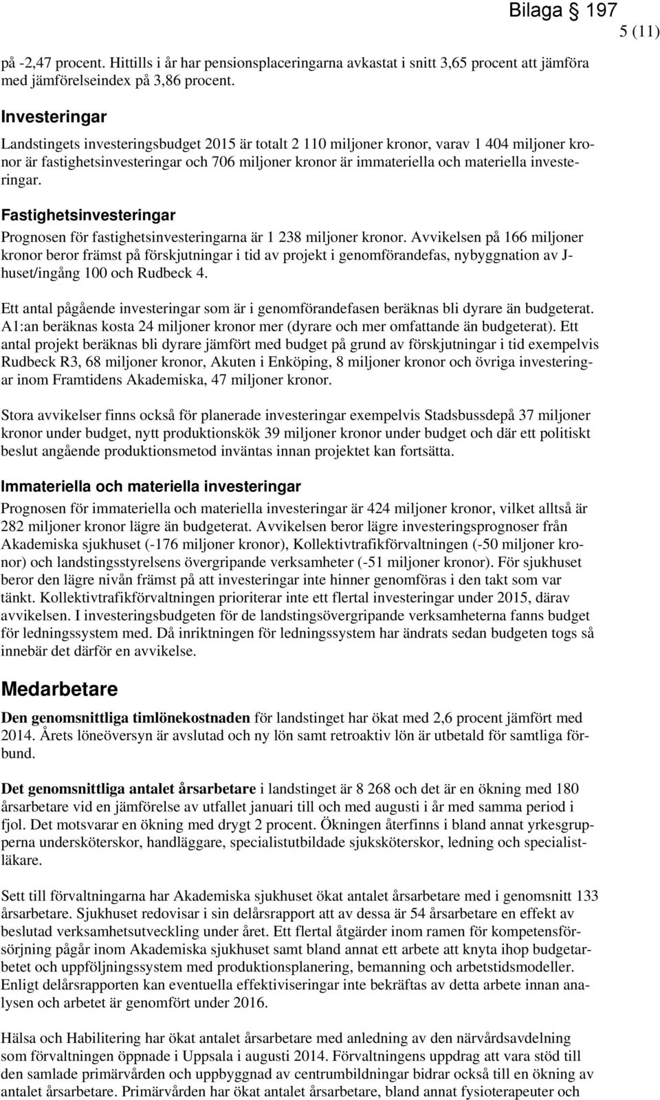 investeringar. Fastighetsinvesteringar Prognosen för fastighetsinvesteringarna är 1 238 miljoner kronor.