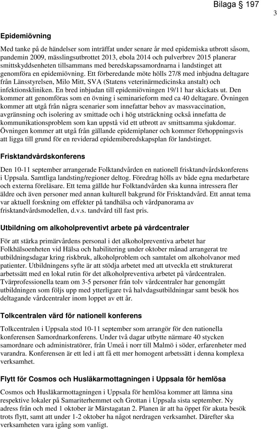 Ett förberedande möte hölls 27/8 med inbjudna deltagare från Länsstyrelsen, Milo Mitt, SVA (Statens veterinärmedicinska anstalt) och infektionskliniken.