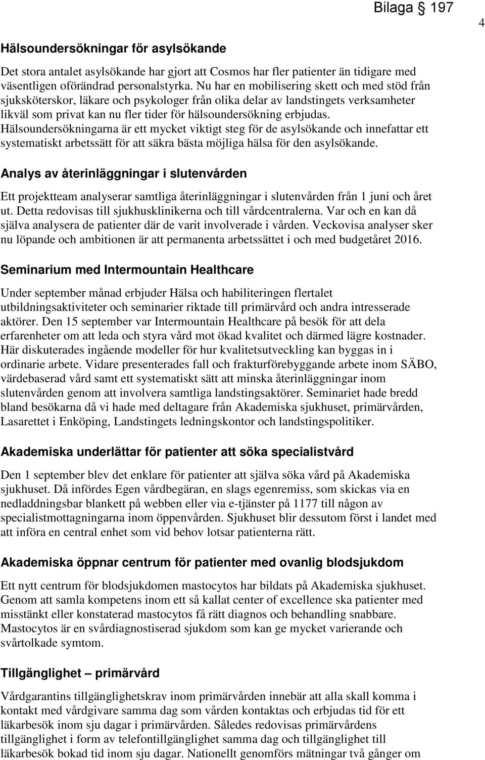 Hälsoundersökningarna är ett mycket viktigt steg för de asylsökande och innefattar ett systematiskt arbetssätt för att säkra bästa möjliga hälsa för den asylsökande.