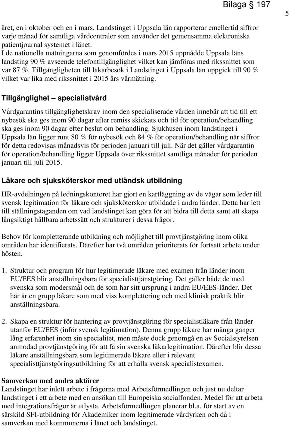 I de nationella mätningarna som genomfördes i mars 2015 uppnådde Uppsala läns landsting 90 % avseende telefontillgänglighet vilket kan jämföras med rikssnittet som var 87 %.