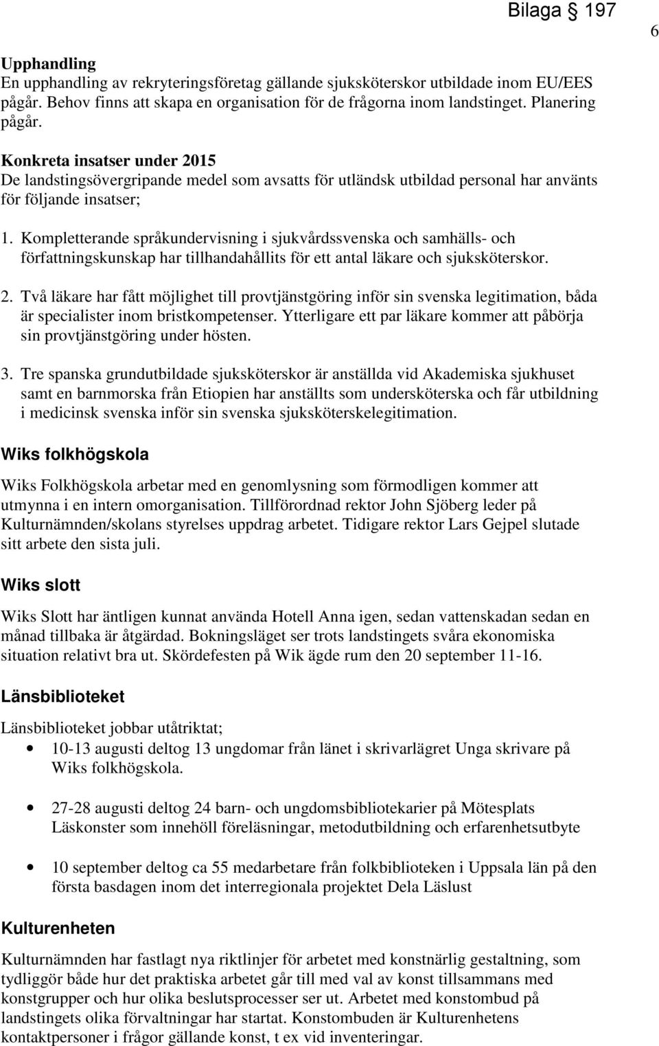 Kompletterande språkundervisning i sjukvårdssvenska och samhälls- och författningskunskap har tillhandahållits för ett antal läkare och sjuksköterskor. 2.