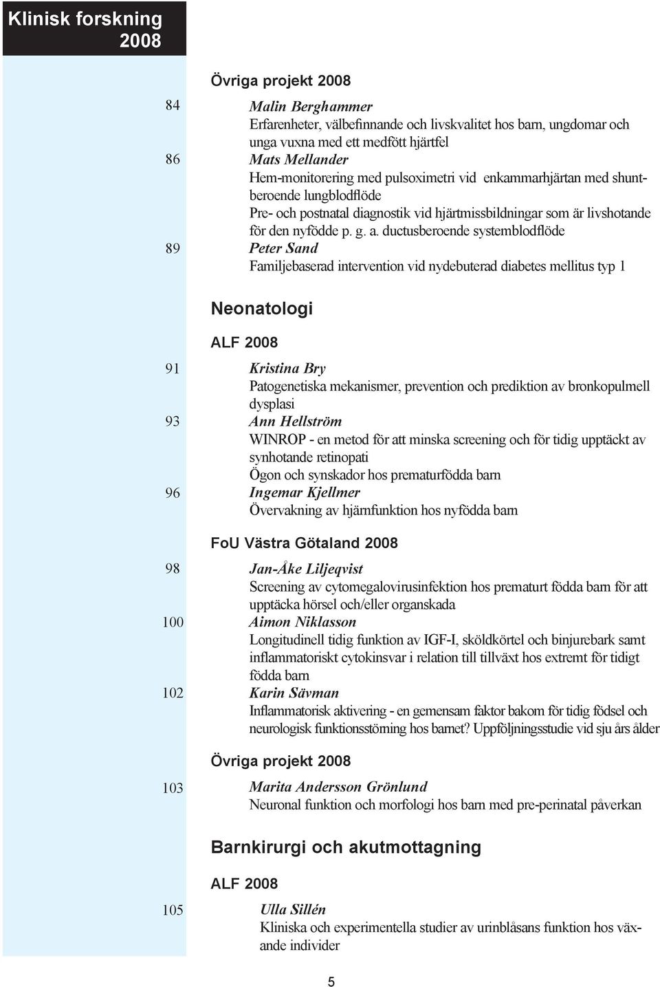 ductusberoende systemblodflöde Peter Sand Familjebaserad intervention vid nydebuterad diabetes mellitus typ 1 Neonatologi 91 93 96 98 100 102 103 ALF 2008 Kristina Bry Patogenetiska mekanismer,