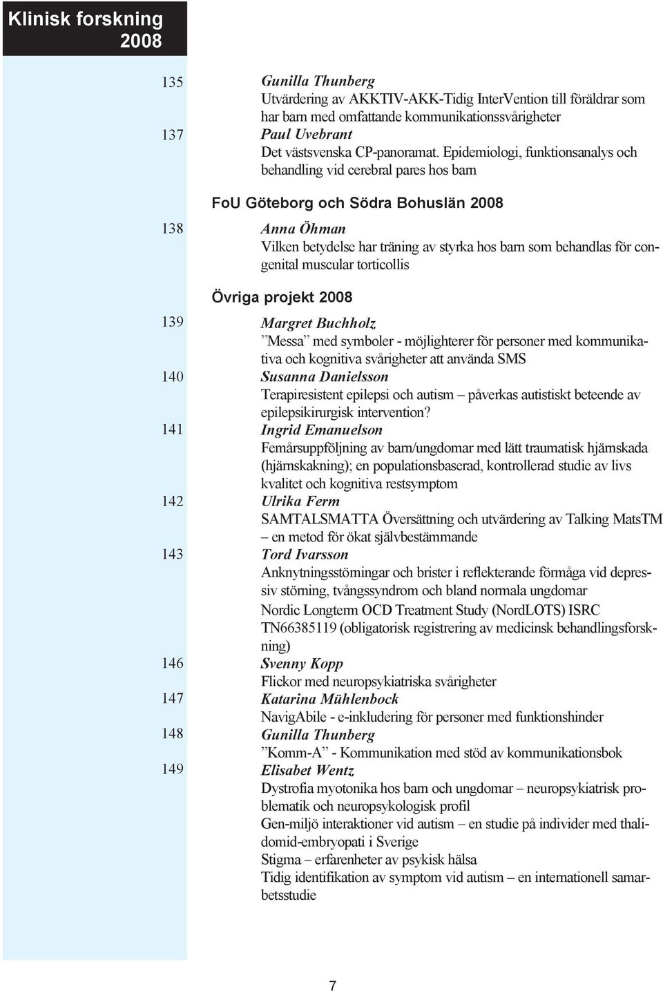 Epidemiologi, funktionsanalys och behandling vid cerebral pares hos barn FoU Göteborg och Södra Bohuslän 2008 Anna Öhman Vilken betydelse har träning av styrka hos barn som behandlas för congenital