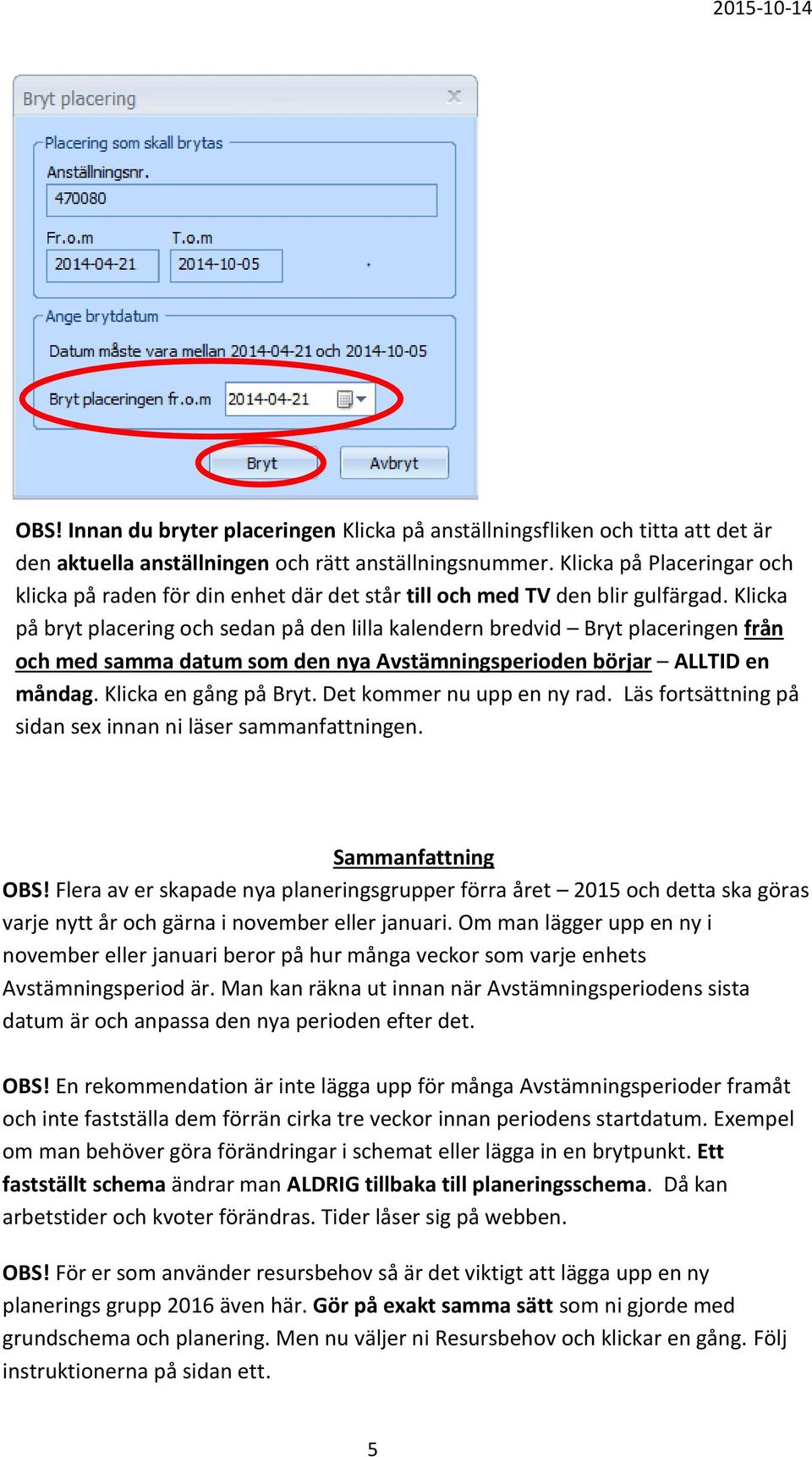 Klicka på bryt placering och sedan på den lilla kalendern bredvid Bryt placeringen från och med samma datum som den nya Avstämningsperioden börjar ALLTID en måndag. Klicka en gång på Bryt.