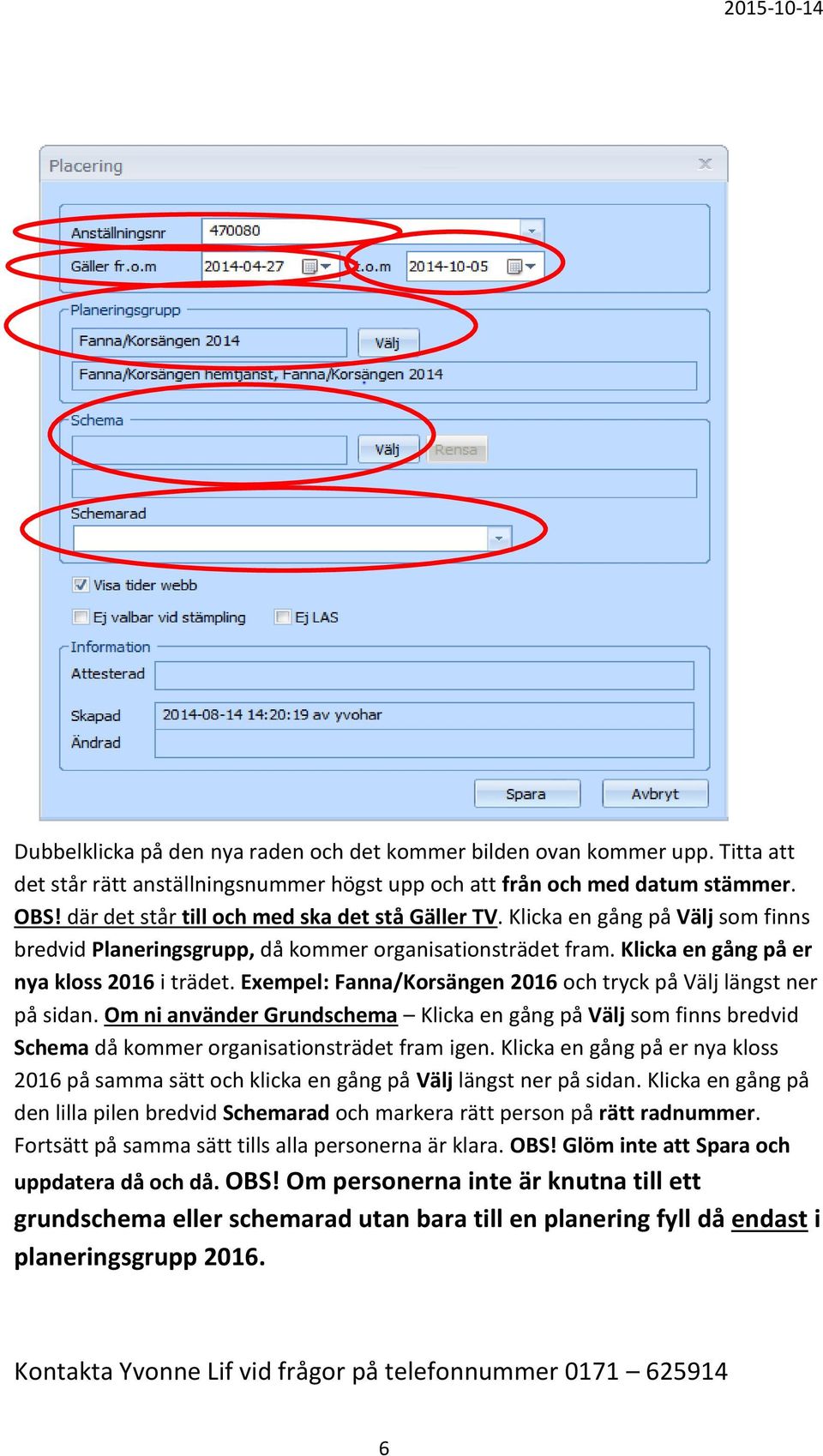 Exempel: Fanna/Korsängen 2016 och tryck på Välj längst ner på sidan. Om ni använder Grundschema Klicka en gång på Välj som finns bredvid Schema då kommer organisationsträdet fram igen.