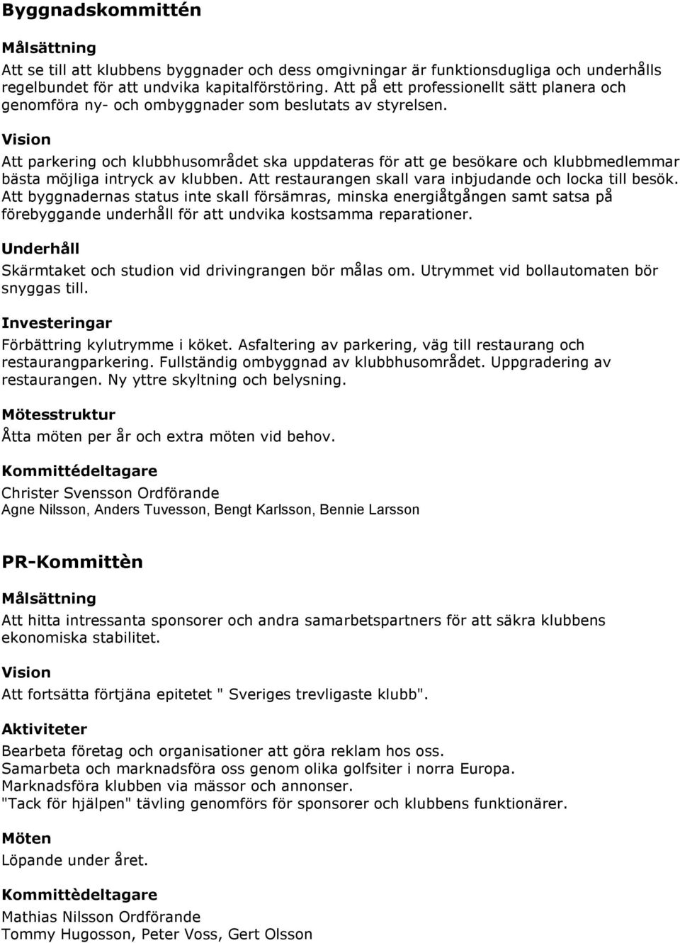 Vision Att parkering och klubbhusområdet ska uppdateras för att ge besökare och klubbmedlemmar bästa möjliga intryck av klubben. Att restaurangen skall vara inbjudande och locka till besök.