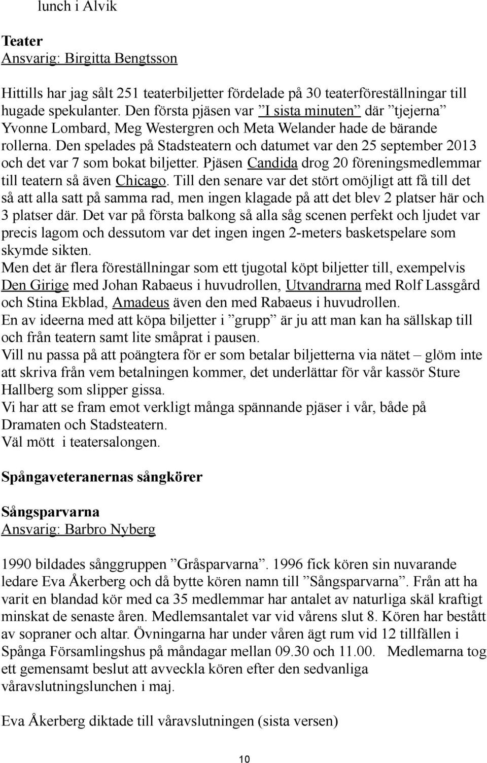 Den spelades på Stadsteatern och datumet var den 25 september 2013 och det var 7 som bokat biljetter. Pjäsen Candida drog 20 föreningsmedlemmar till teatern så även Chicago.