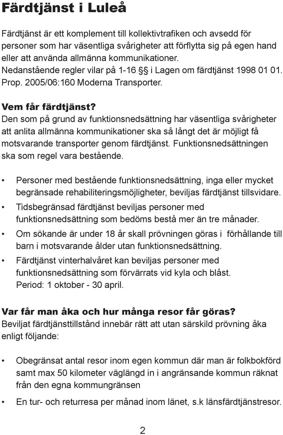 Den som på grund av funktionsnedsättning har väsentliga svårigheter att anlita allmänna kommunikationer ska så långt det är möjligt få motsvarande transporter genom färdtjänst.