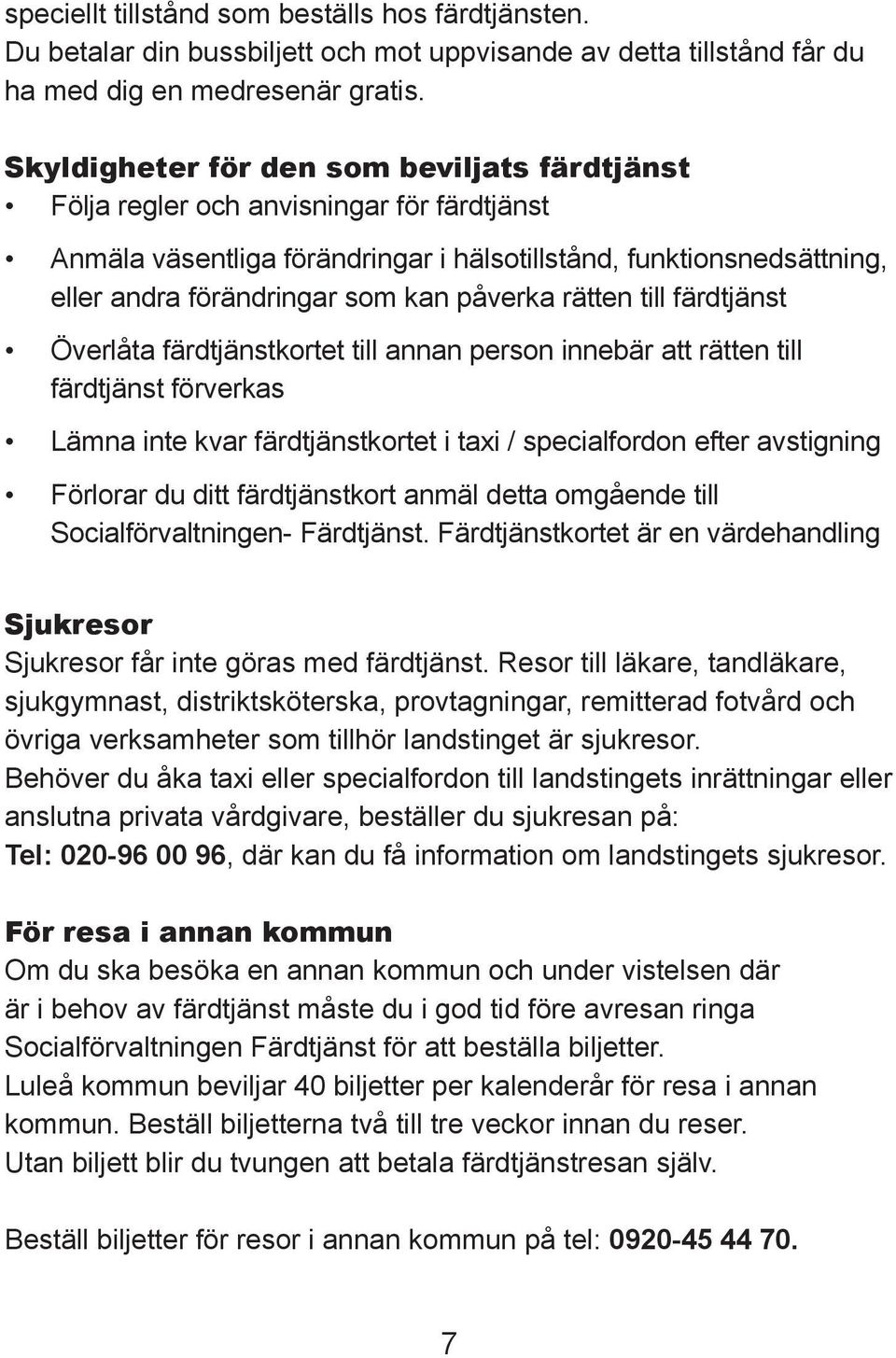 påverka rätten till färdtjänst Överlåta färdtjänstkortet till annan person innebär att rätten till färdtjänst förverkas Lämna inte kvar färdtjänstkortet i taxi / specialfordon efter avstigning