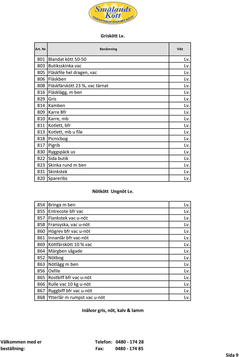 822 Sida butik Lv. 823 Skinka rund m ben Lv. 831 Skinkstek Lv. 820 Spareribs Lv. Nötkött Ungnöt Lv. 854 Bringa m ben Lv. 855 Entrecote bfr vac Lv. 857 Flankstek vac u-nöt Lv.