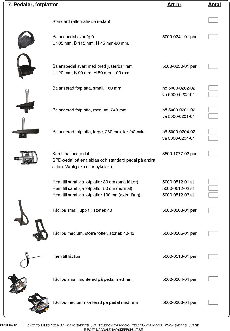 medium, 240 mm hö 5000-0201-02 vä 5000-0201-01 Balanserad fotplatta, large, 280 mm, för 24" cykel hö 5000-0204-02 vä 5000-0204-01 Kombinationspedal.