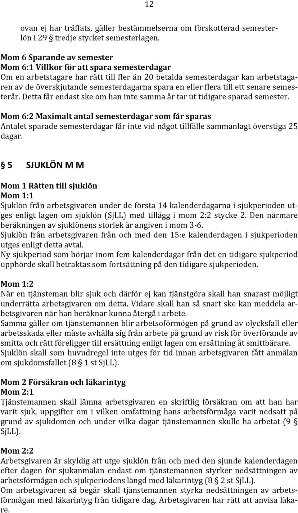 eller flera till ett senare semes ren terår. Detta får endast ske om han inte samma år tar ut tidigare sparad semester.