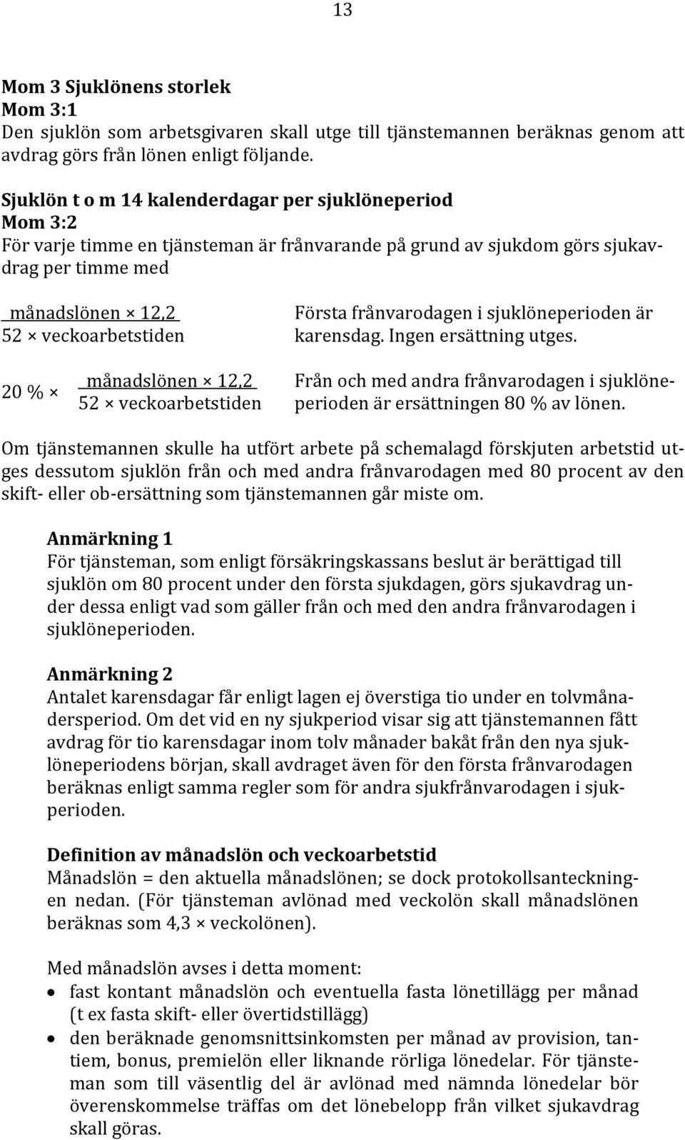 frånvarodagen i sjuklöneperioden är karensdag. Ingen ersättning utges. 20 % månadslönen 12,2 Från och med andra frånvarodagen i sjuklöne 52 veckoarbetstiden perioden är ersättningen 80 % av lönen.