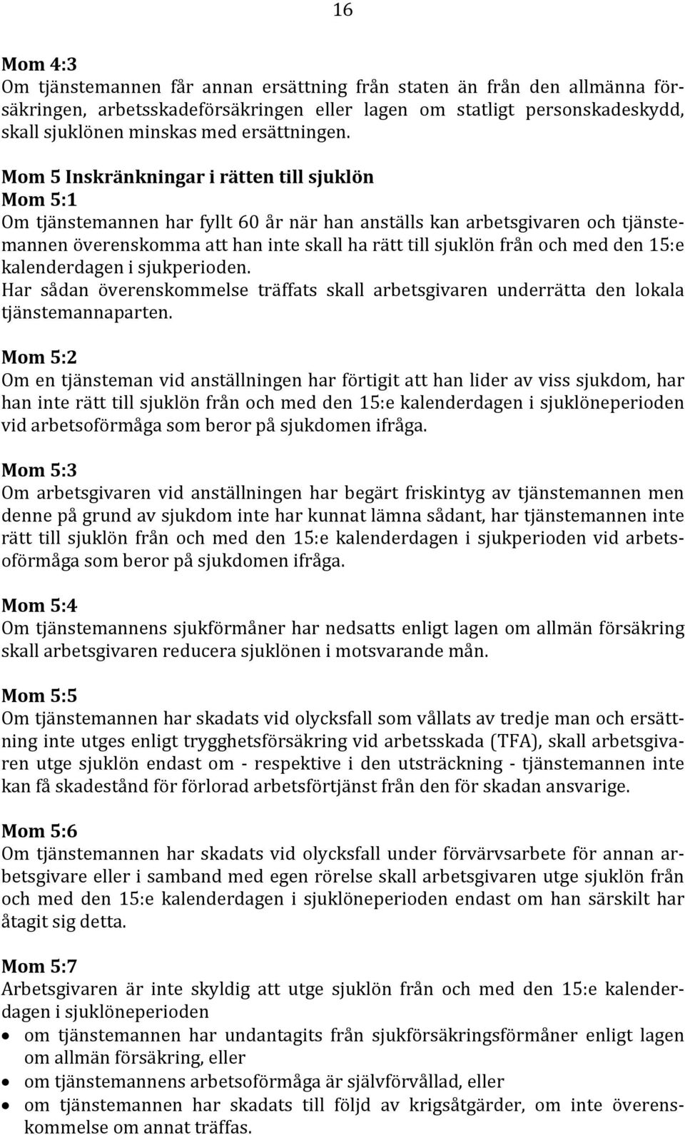 Mom 5 Inskränkningar i rätten till sjuklön Mom 5:1 Om tjänstemannen har fyllt 60 år när han anställs kan arbetsgivaren och tjänstemannen överenskomma att han inte skall ha rätt till sjuklön från och