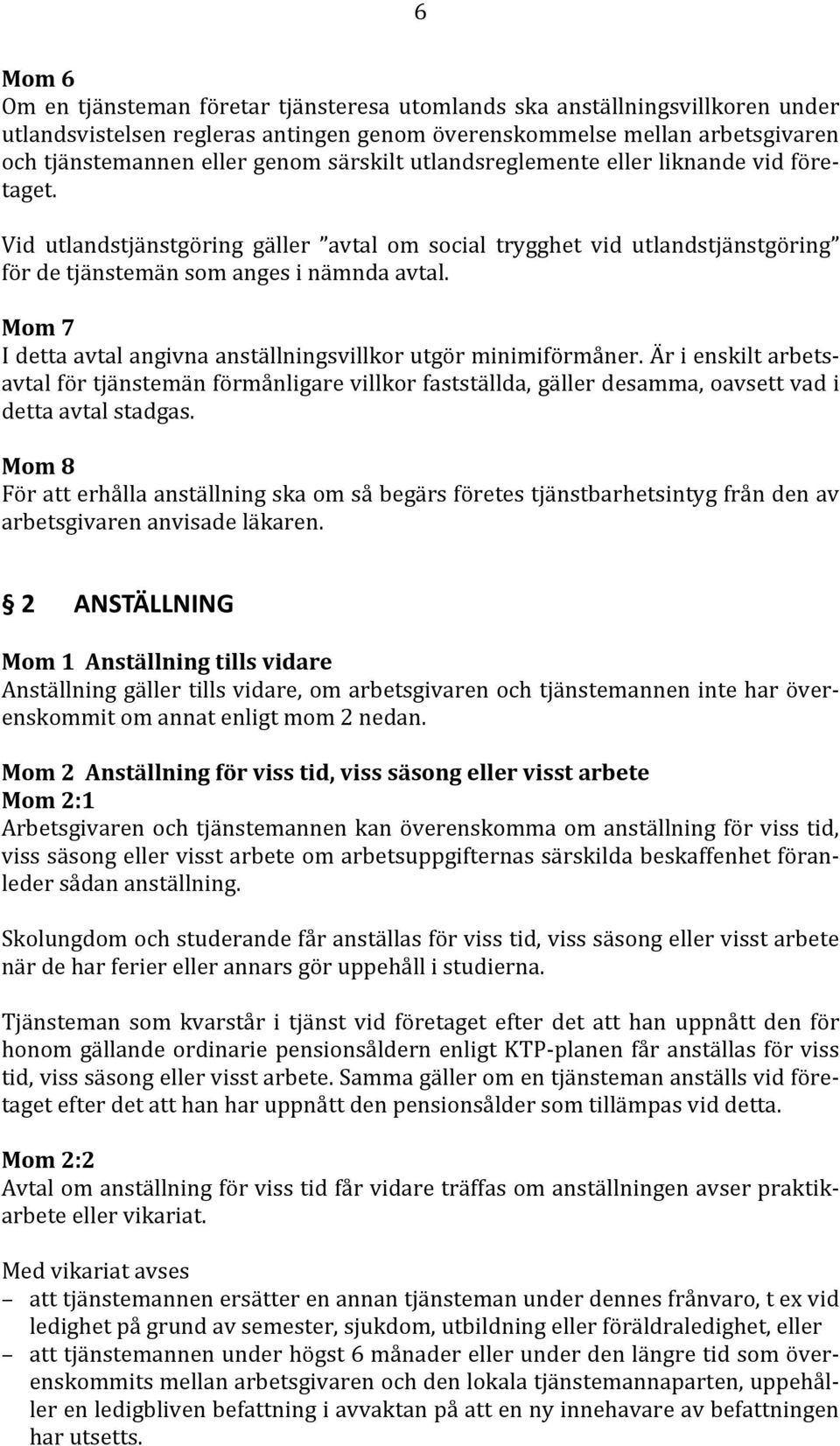 Mom 7 I detta avtal angivna anställningsvillkor utgör minimiförmåner. Är i enskilt arbets för tjänstemän förmånligare villkor fastställda, gäller desamma, oavsett vad i avtal detta avtal stadgas.