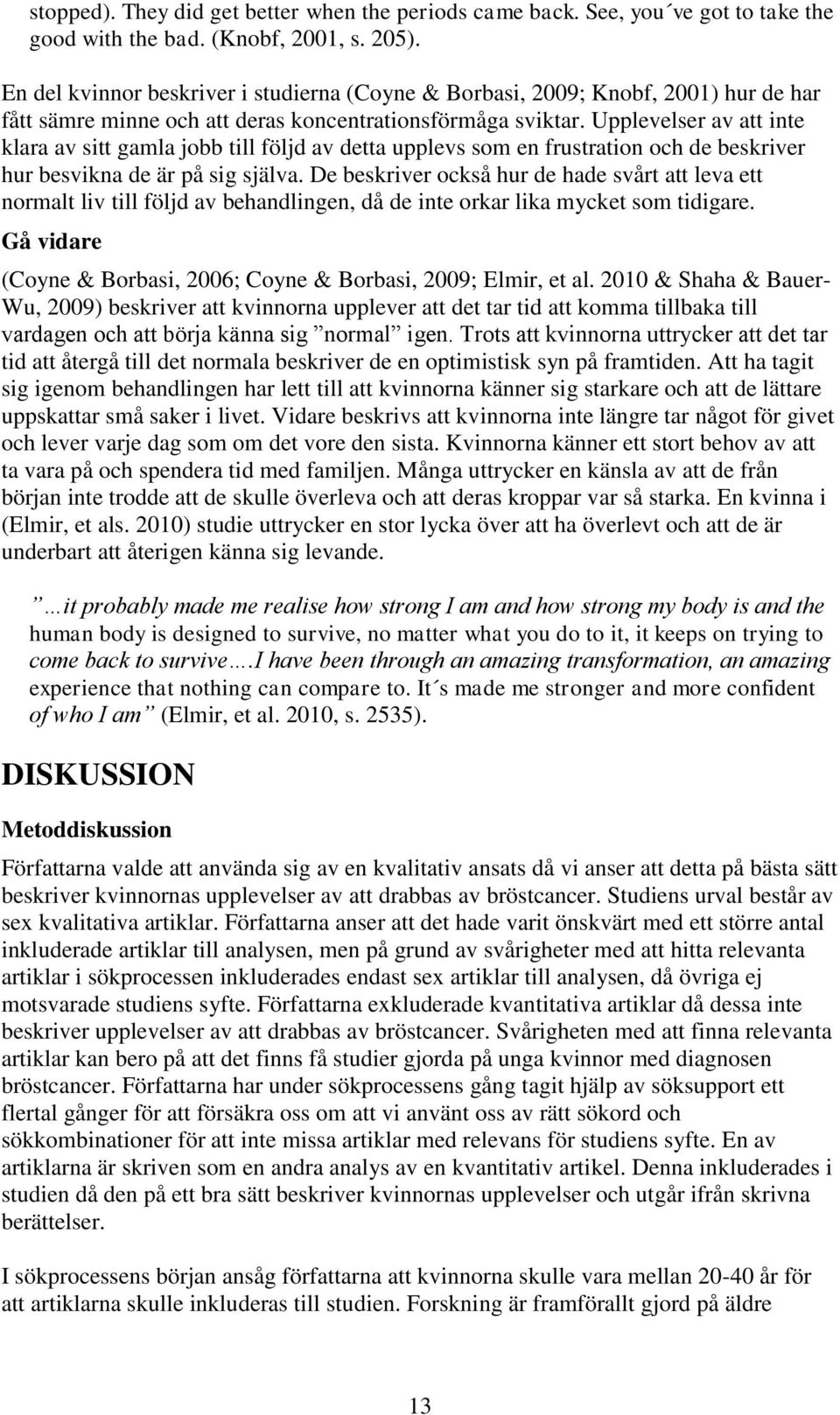 Upplevelser av att inte klara av sitt gamla jobb till följd av detta upplevs som en frustration och de beskriver hur besvikna de är på sig själva.