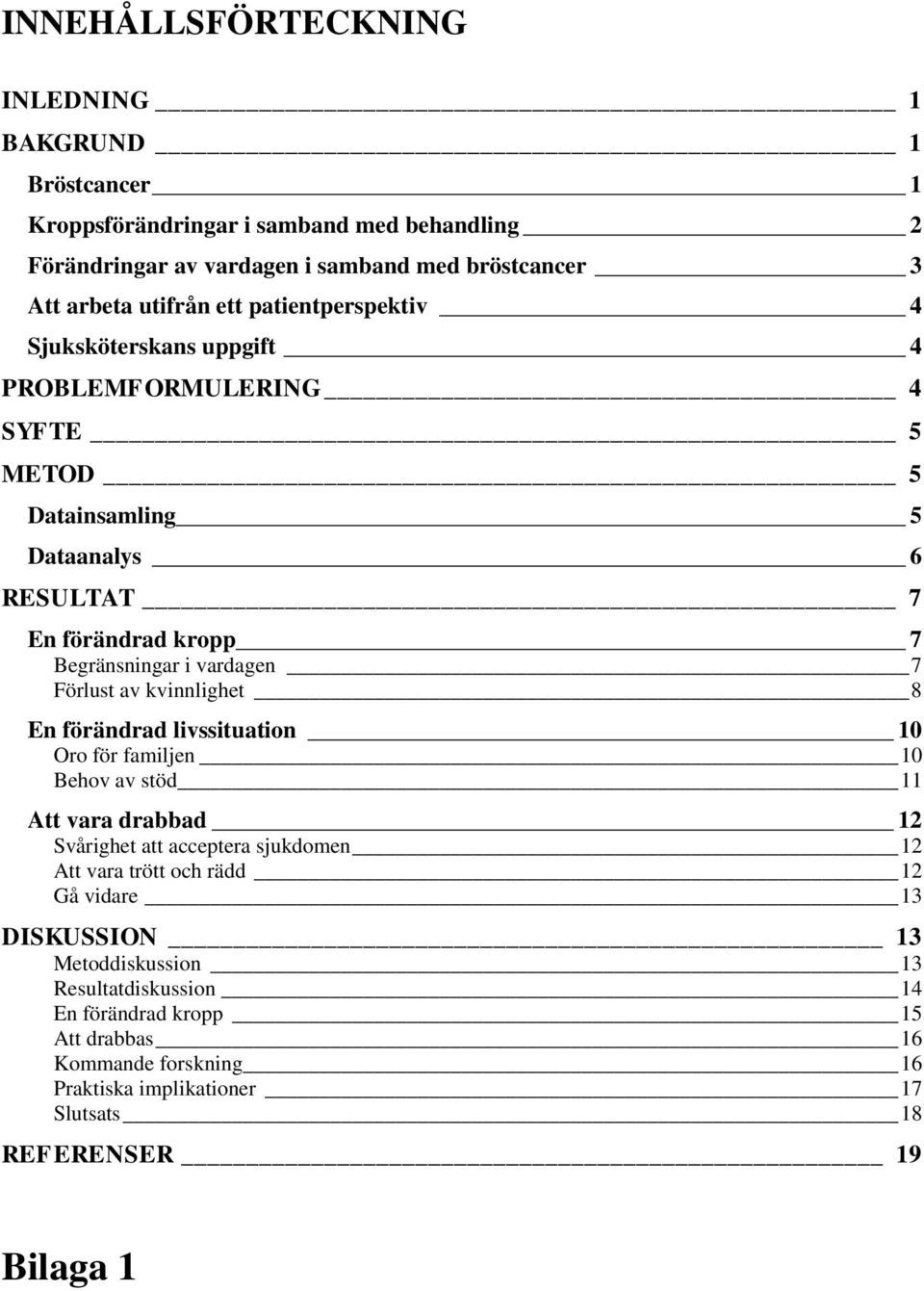 Förlust av kvinnlighet 8 En förändrad livssituation 10 Oro för familjen 10 Behov av stöd 11 Att vara drabbad 12 Svårighet att acceptera sjukdomen 12 Att vara trött och rädd 12 Gå