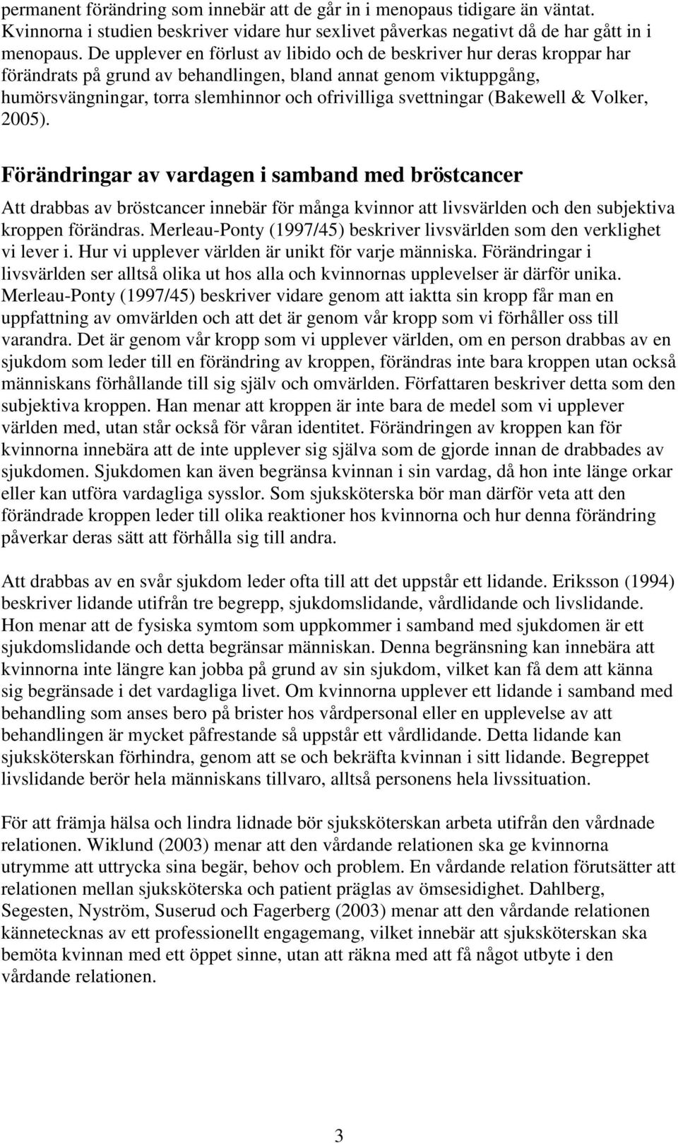 svettningar (Bakewell & Volker, 2005). Förändringar av vardagen i samband med bröstcancer Att drabbas av bröstcancer innebär för många kvinnor att livsvärlden och den subjektiva kroppen förändras.