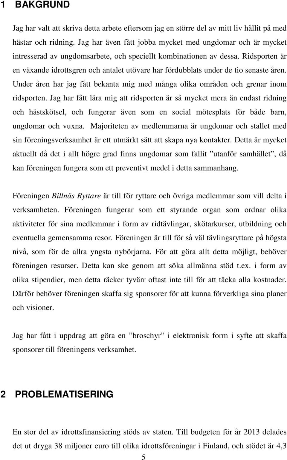 Ridsporten är en växande idrottsgren och antalet utövare har fördubblats under de tio senaste åren. Under åren har jag fått bekanta mig med många olika områden och grenar inom ridsporten.