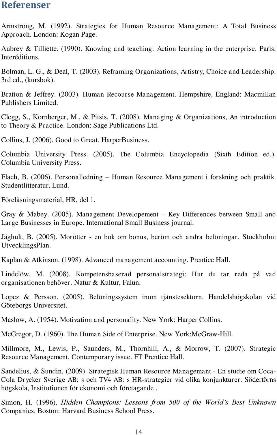 Bratton & Jeffrey. (2003). Human Recourse Management. Hempshire, England: Macmillan Publishers Limited. Clegg, S., Kornberger, M., & Pitsis, T. (2008).