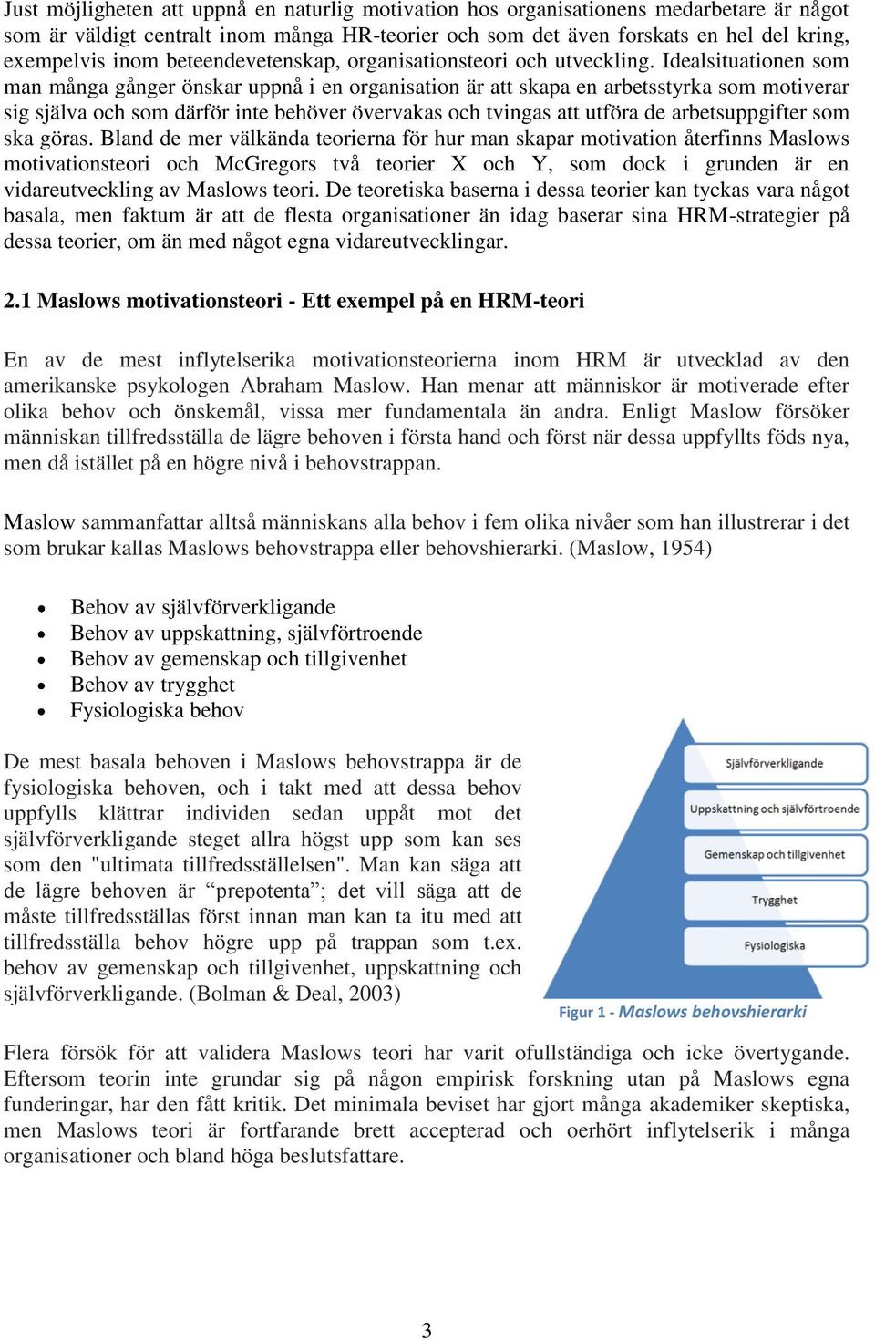 Idealsituationen som man många gånger önskar uppnå i en organisation är att skapa en arbetsstyrka som motiverar sig själva och som därför inte behöver övervakas och tvingas att utföra de