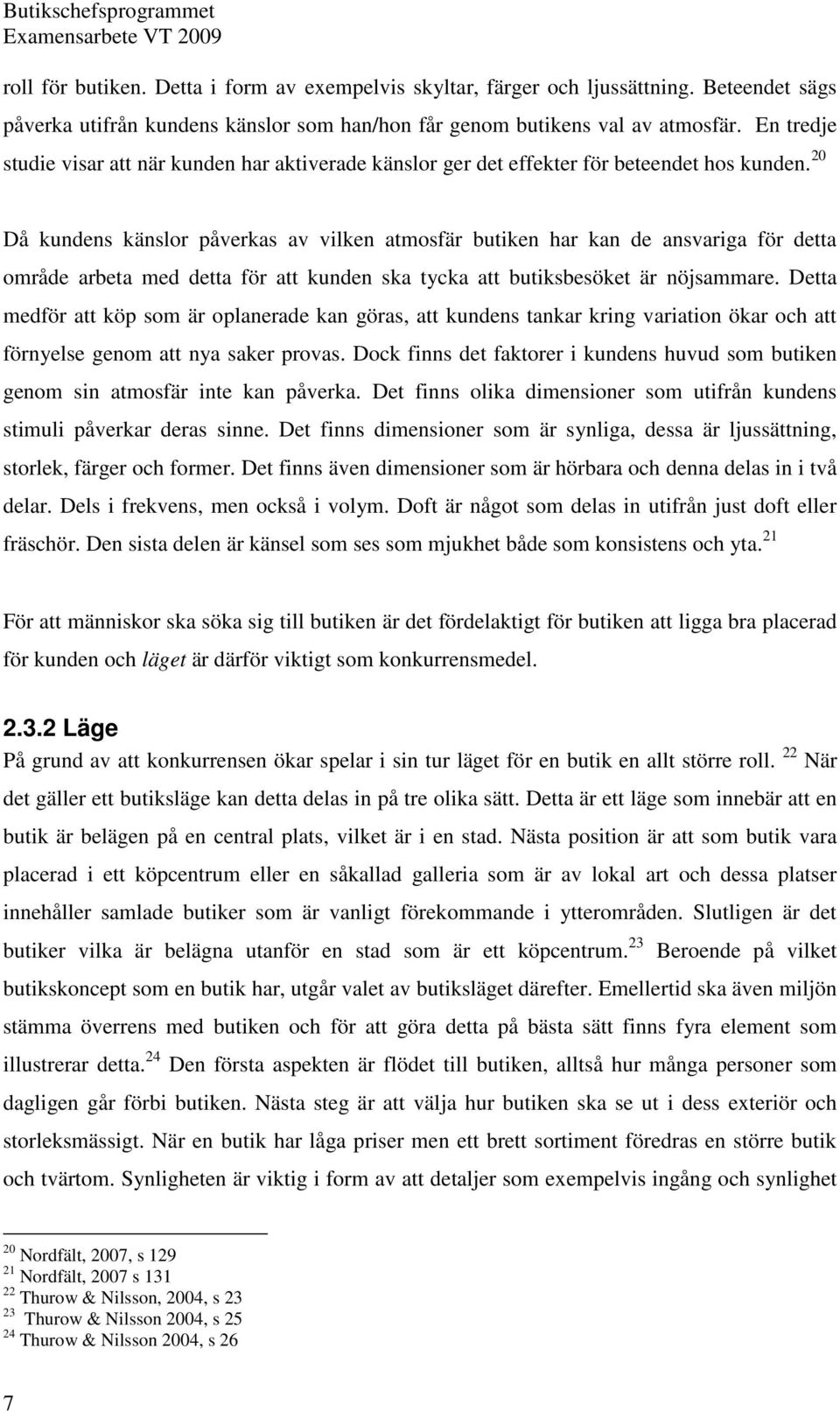 20 Då kundens känslor påverkas av vilken atmosfär butiken har kan de ansvariga för detta område arbeta med detta för att kunden ska tycka att butiksbesöket är nöjsammare.