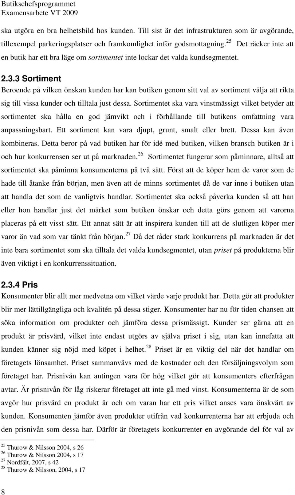 3 Sortiment Beroende på vilken önskan kunden har kan butiken genom sitt val av sortiment välja att rikta sig till vissa kunder och tilltala just dessa.