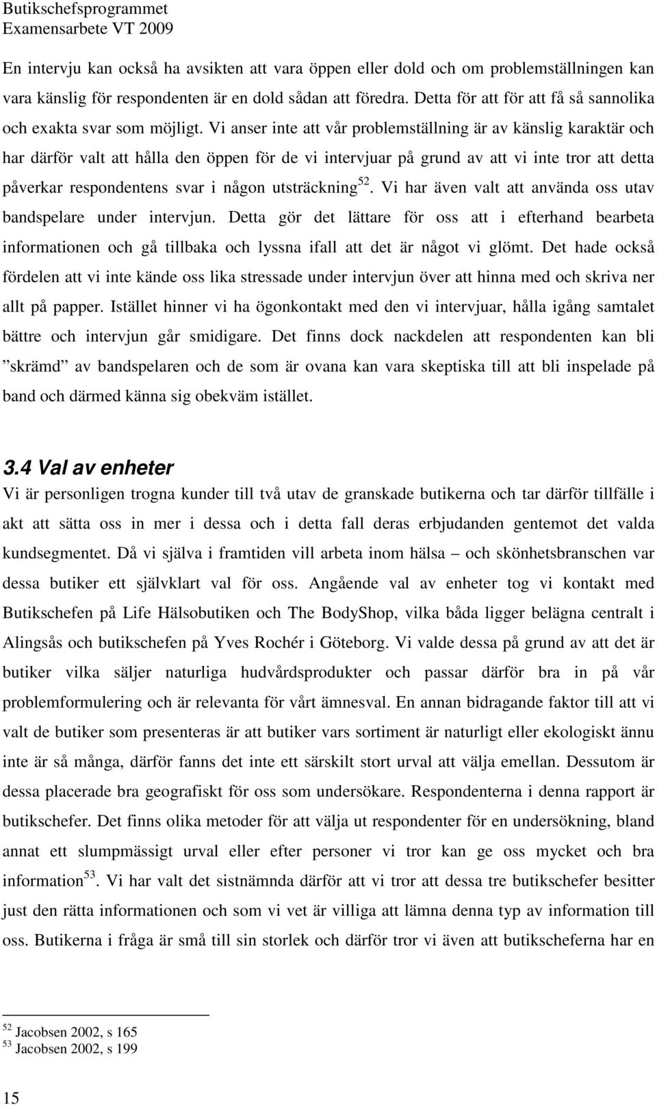 Vi anser inte att vår problemställning är av känslig karaktär och har därför valt att hålla den öppen för de vi intervjuar på grund av att vi inte tror att detta påverkar respondentens svar i någon